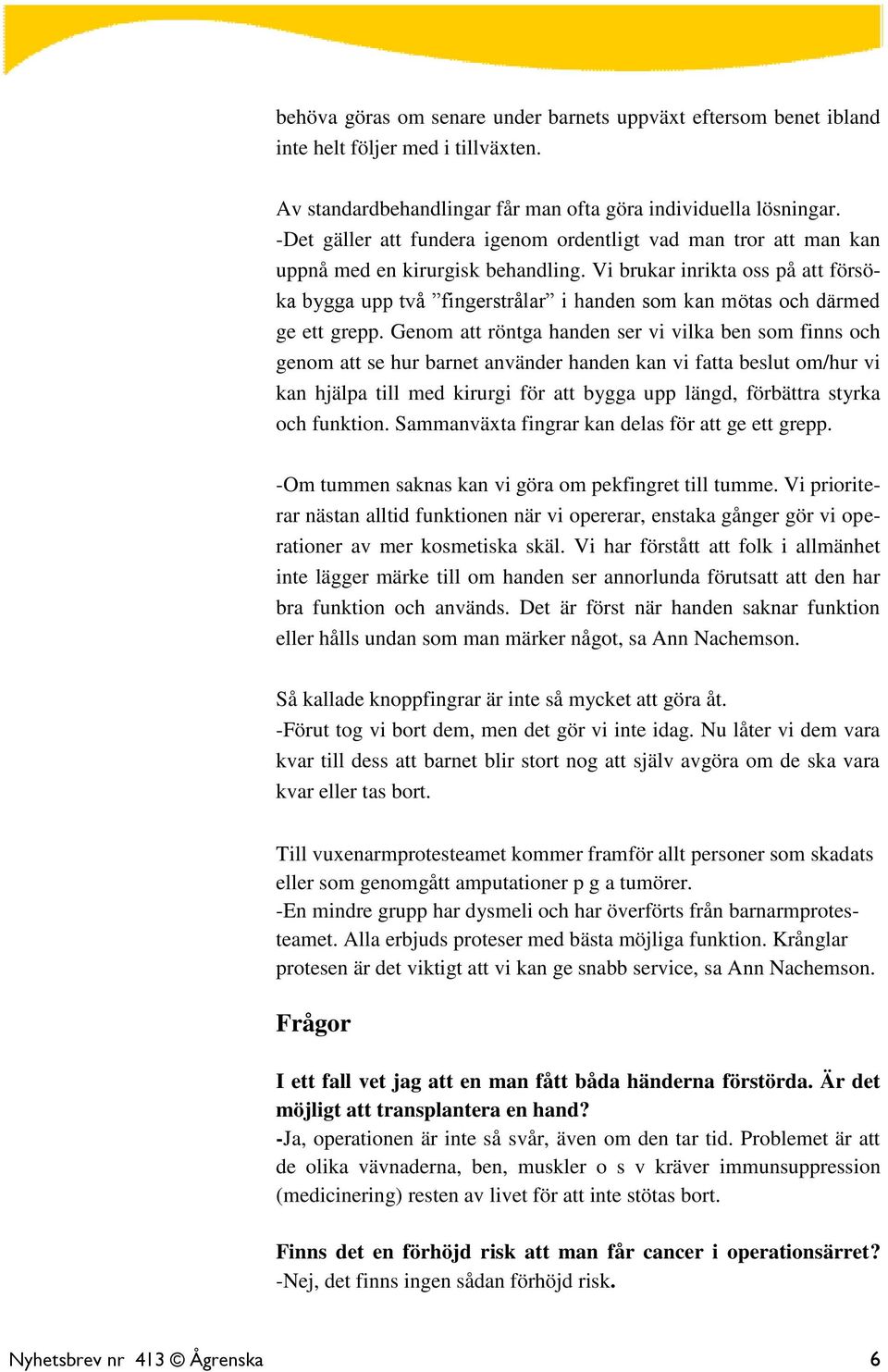 Vi brukar inrikta oss på att försöka bygga upp två fingerstrålar i handen som kan mötas och därmed ge ett grepp.