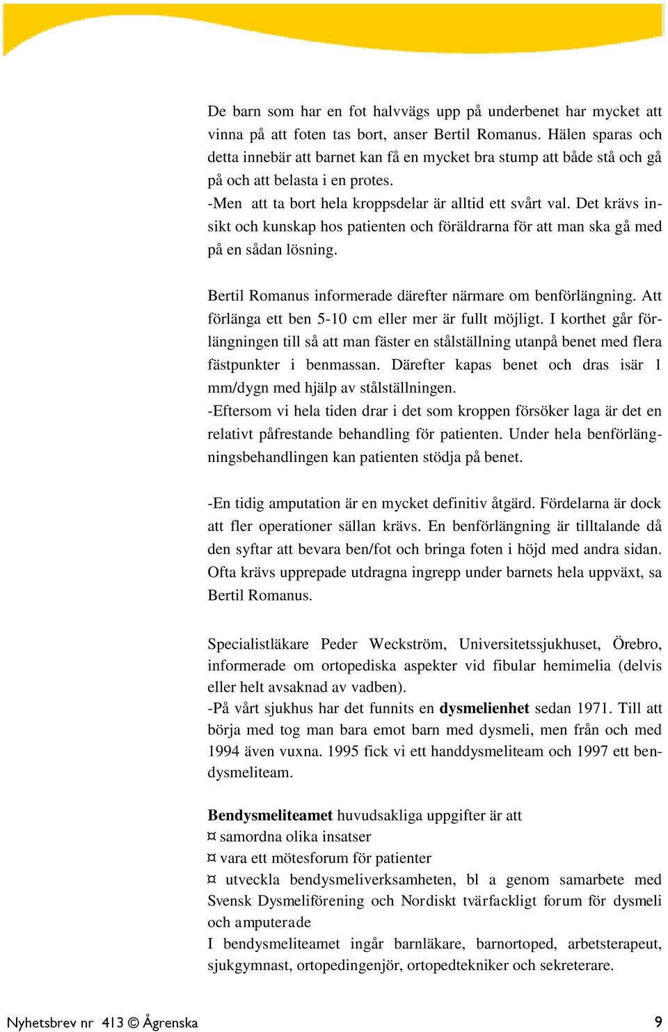 Det krävs insikt och kunskap hos patienten och föräldrarna för att man ska gå med på en sådan lösning. Bertil Romanus informerade därefter närmare om benförlängning.