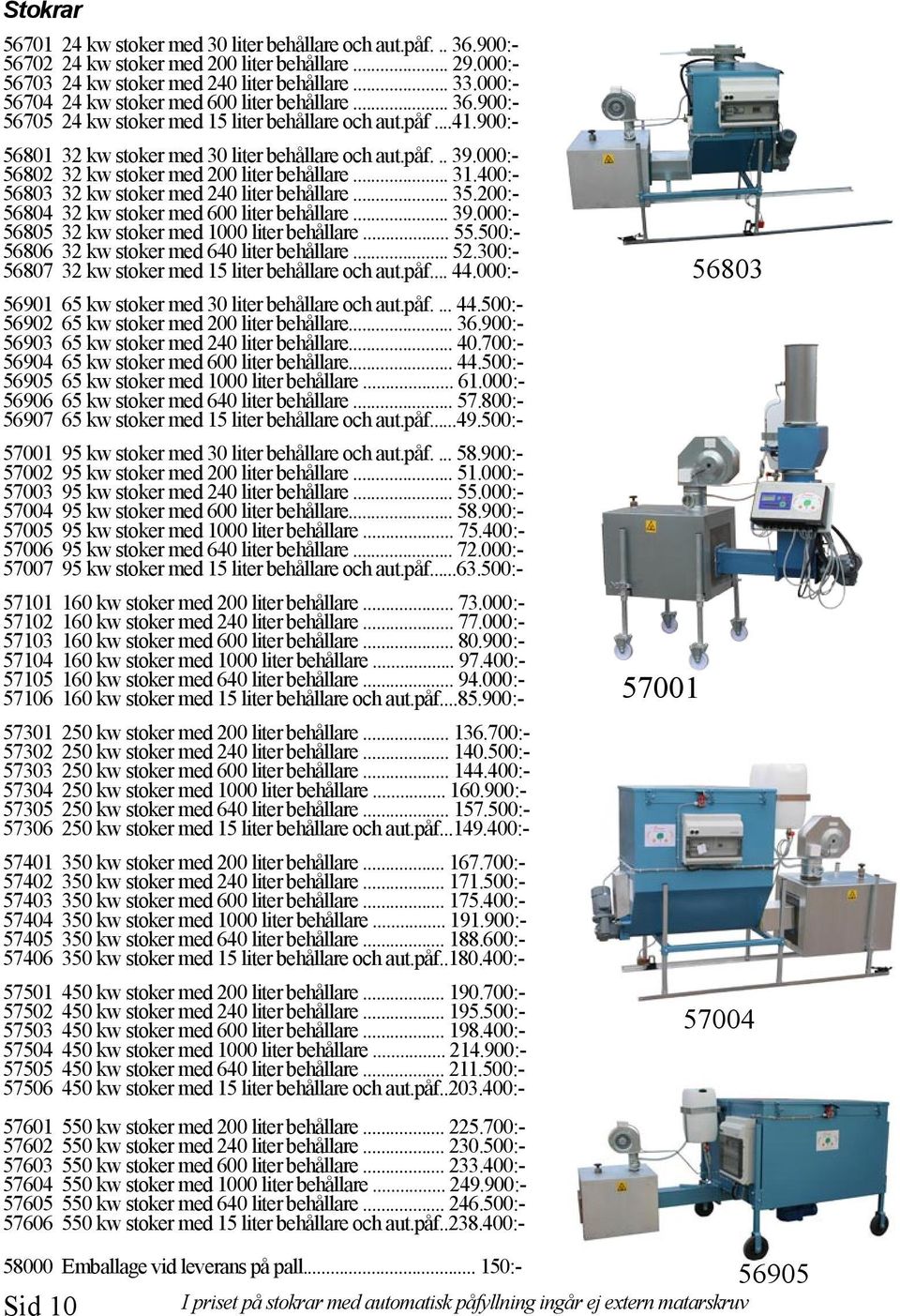 000:- 56802 32 kw stoker med 200 liter behållare... 31.400:- 56803 32 kw stoker med 240 liter behållare... 35.200:- 56804 32 kw stoker med 600 liter behållare... 39.