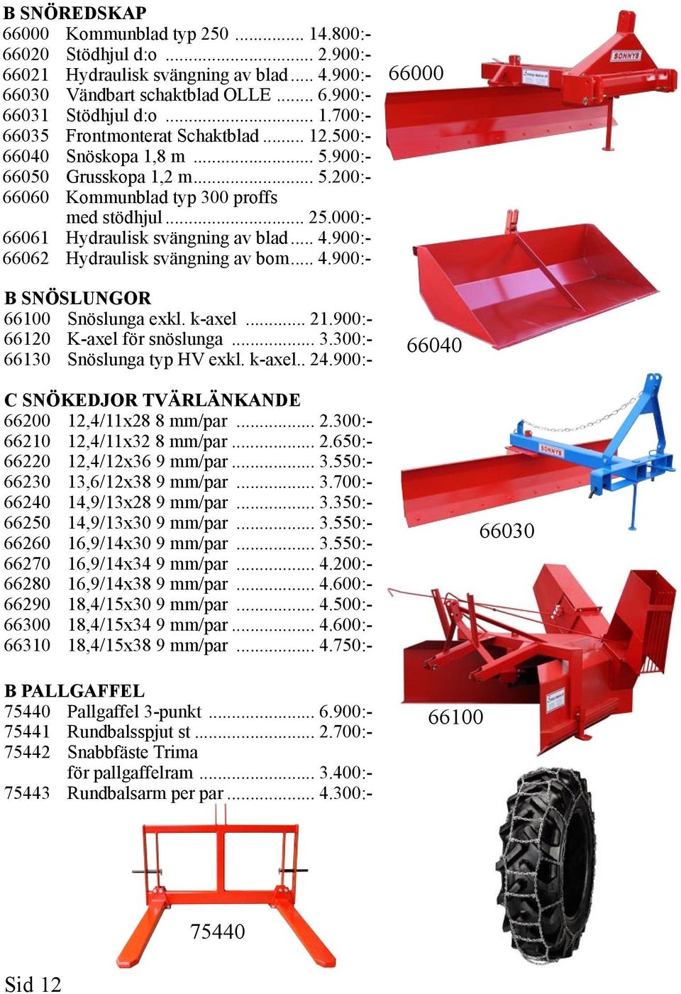 900:- 66062 Hydraulisk svängning av bom... 4.900:- B SNÖSLUNGOR 66100 Snöslunga exkl. k-axel... 21.900:- 66120 K-axel för snöslunga... 3.300:- 66130 Snöslunga typ HV exkl. k-axel.. 24.