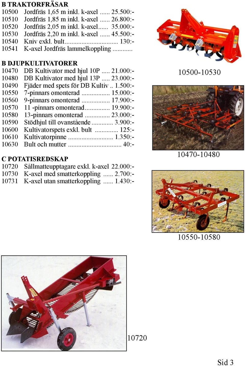 000:- 10490 Fjäder med spets för DB Kultiv.. 1.500:- 10550 7-pinnars omonterad... 15.000:- 10560 9-pinnars omonterad... 17.900:- 10570 11 -pinnars omonterad... 19.900:- 10580 13-pinnars omonterad... 23.