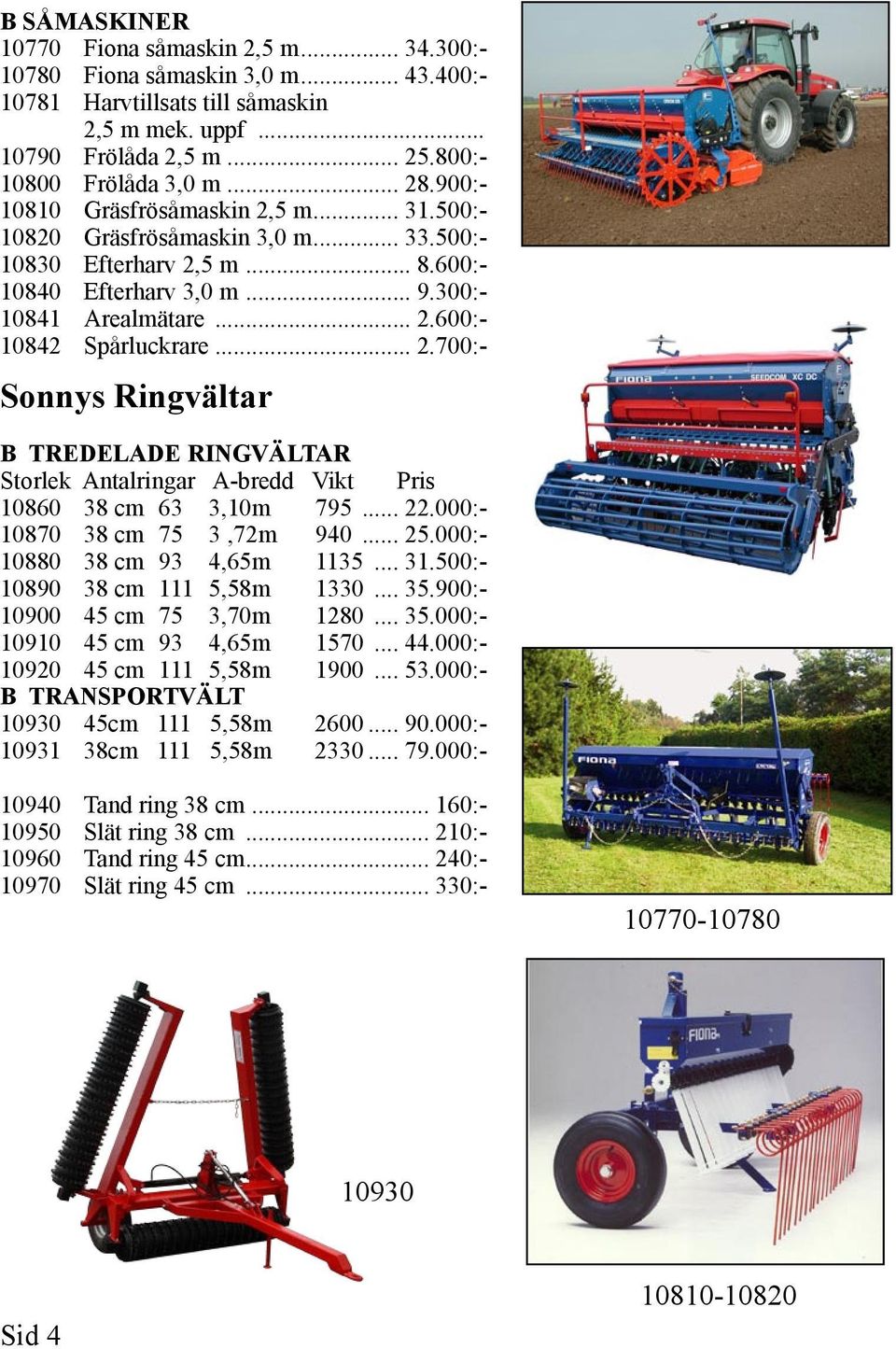 .. 2.700:- Sonnys Ringvältar B TREDELADE RINGVÄLTAR Storlek Antalringar A-bredd Vikt Pris 10860 38 cm 63 3,10m 795... 22.000:- 10870 38 cm 75 3,72m 940... 25.000:- 10880 38 cm 93 4,65m 1135... 31.