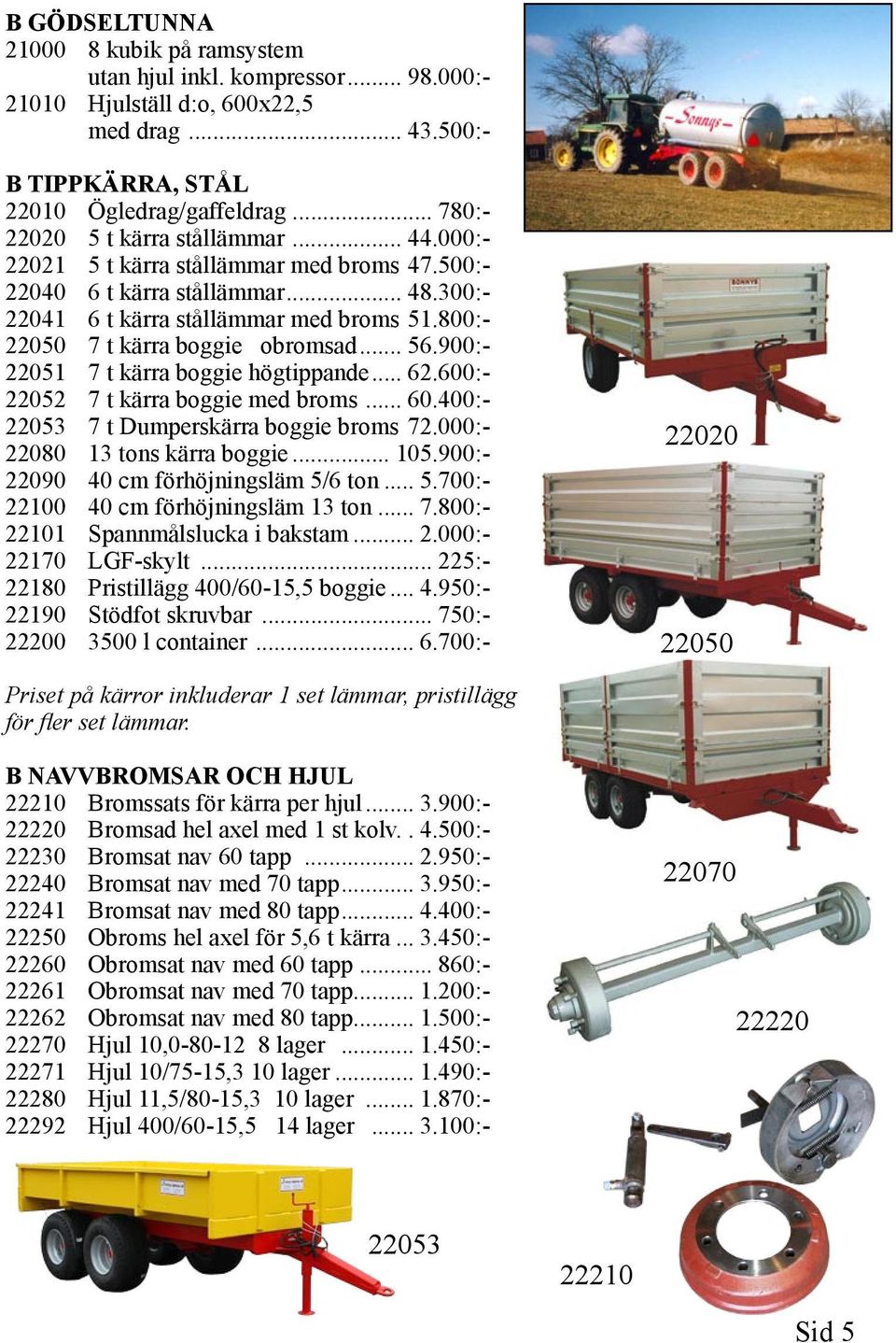 800:- 22050 7 t kärra boggie obromsad... 56.900:- 22051 7 t kärra boggie högtippande... 62.600:- 22052 7 t kärra boggie med broms... 60.400:- 22053 7 t Dumperskärra boggie broms 72.