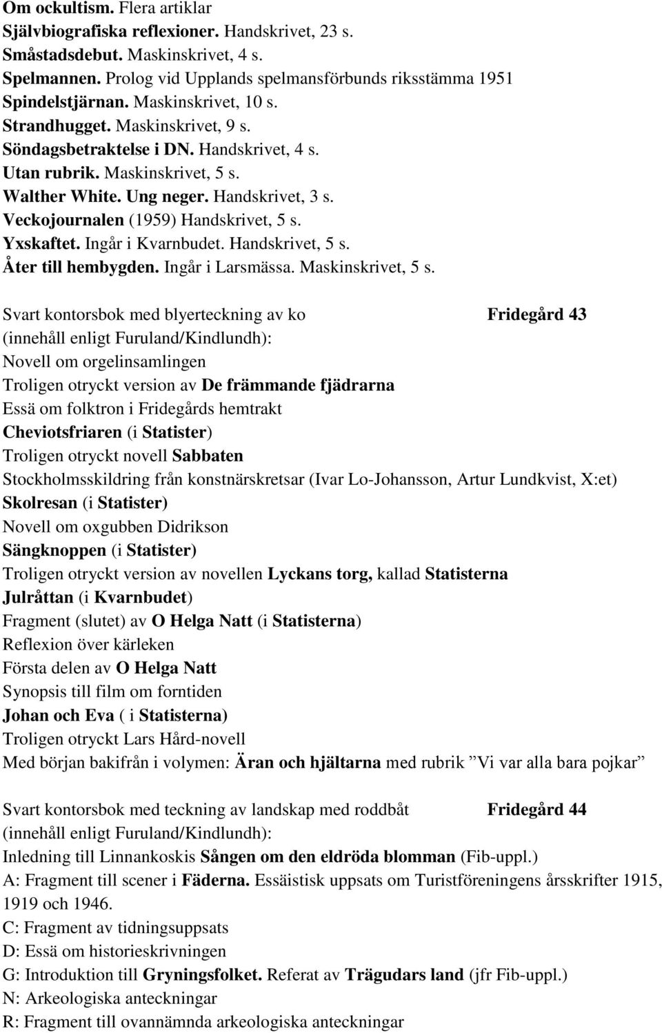Veckojournalen (1959) Handskrivet, 5 s. Yxskaftet. Ingår i Kvarnbudet. Handskrivet, 5 s. Åter till hembygden. Ingår i Larsmässa. Maskinskrivet, 5 s.
