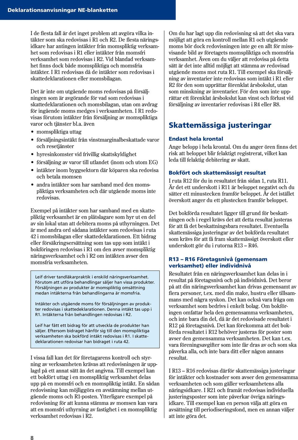 Vid blandad verksamhet finns dock både momspliktiga och momsfria intäkter. I R1 redovisas då de intäkter som redovisas i skattedeklarationen eller momsbilagan.