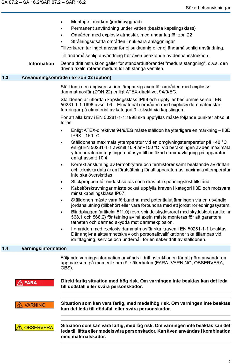 nukleära anläggningar Tillverkaren tar inget ansvar för ej sakkunnig eller ej ändamålsenlig användning. Till ändamålsenlig användning hör även beaktande av denna instruktion.