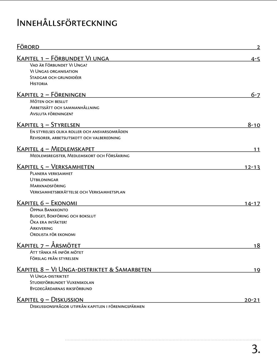 Kapitel 3 Styrelsen 8-10 En styrelses olika roller och ansvarsområden Revisorer, arbetsutskott och valberedning Kapitel 4 Medlemskapet 11 Medlemsregister, Medlemskort och Försäkring Kapitel 5