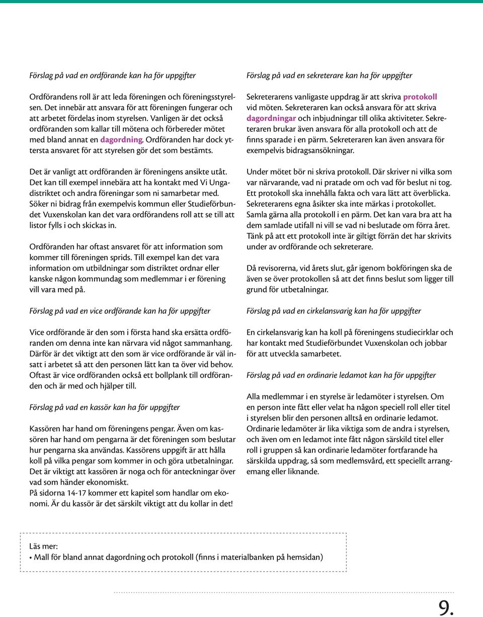 Vanligen är det också ordföranden som kallar till mötena och förbereder mötet med bland annat en dagordning. Ordföranden har dock yttersta ansvaret för att styrelsen gör det som bestämts.