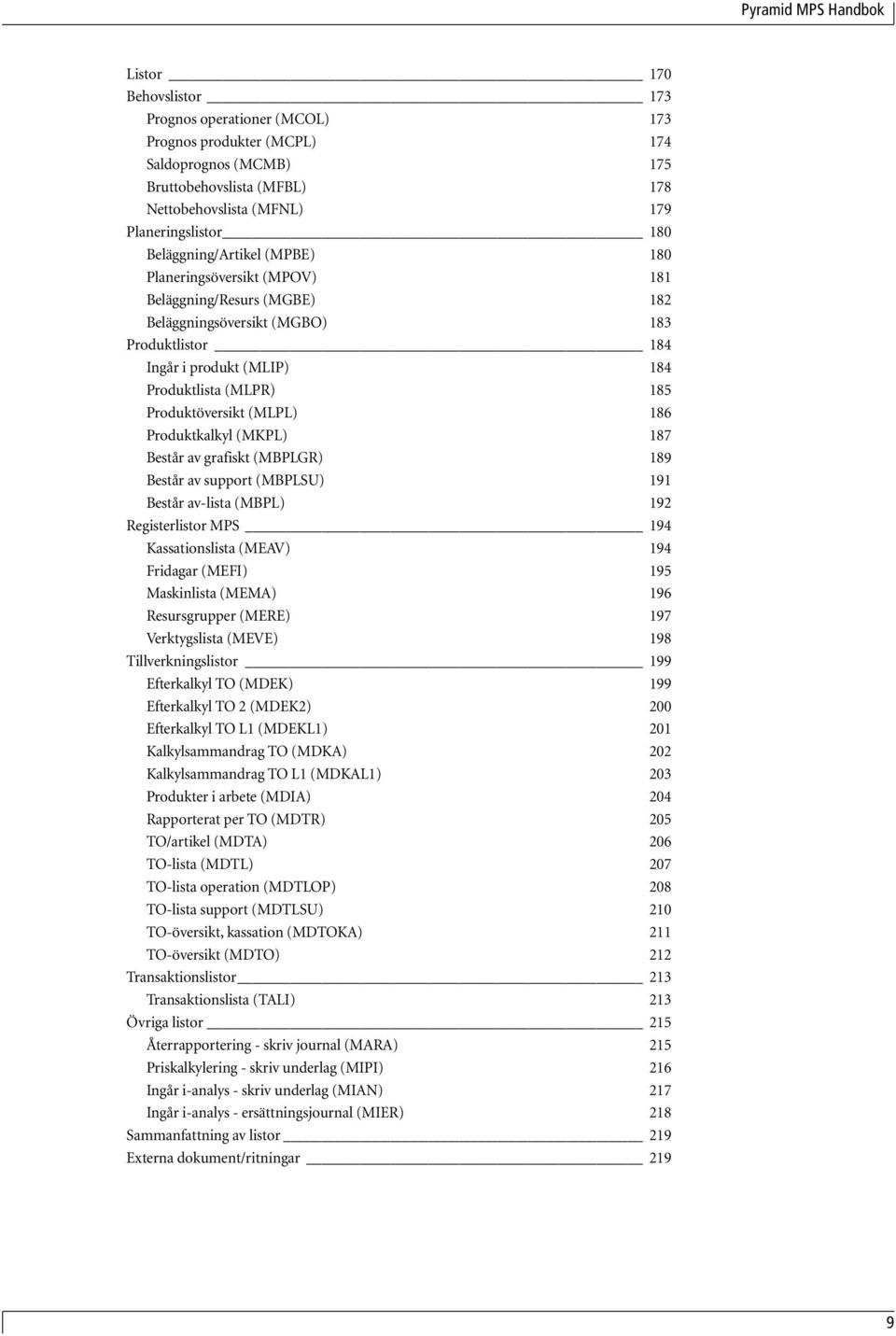 Produktöversikt (MLPL) 186 Produktkalkyl (MKPL) 187 Består av grafiskt (MBPLGR) 189 Består av support (MBPLSU) 191 Består av-lista (MBPL) 192 Registerlistor MPS 194 Kassationslista (MEAV) 194