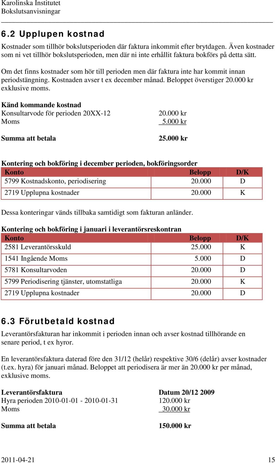 Om det finns kostnader som hör till perioden men där faktura inte har kommit innan periodstängning. Kostnaden avser t ex december månad. Beloppet överstiger 20.000 kr exklusive moms.