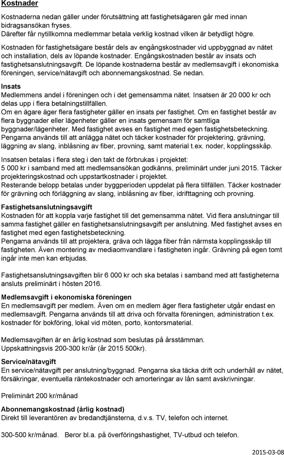 De löpande kostnaderna består av medlemsavgift i ekonomiska föreningen, service/nätavgift och abonnemangskostnad. Se nedan. Insats Medlemmens andel i föreningen och i det gemensamma nätet.