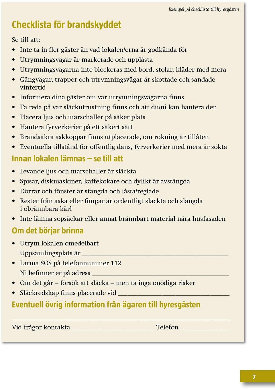 släckutrustning finns och att du/ni kan hantera den Placera ljus och marschaller på säker plats Hantera fyrverkerier på ett säkert sätt Brandsäkra askkoppar finns utplacerade, om rökning är tillåten