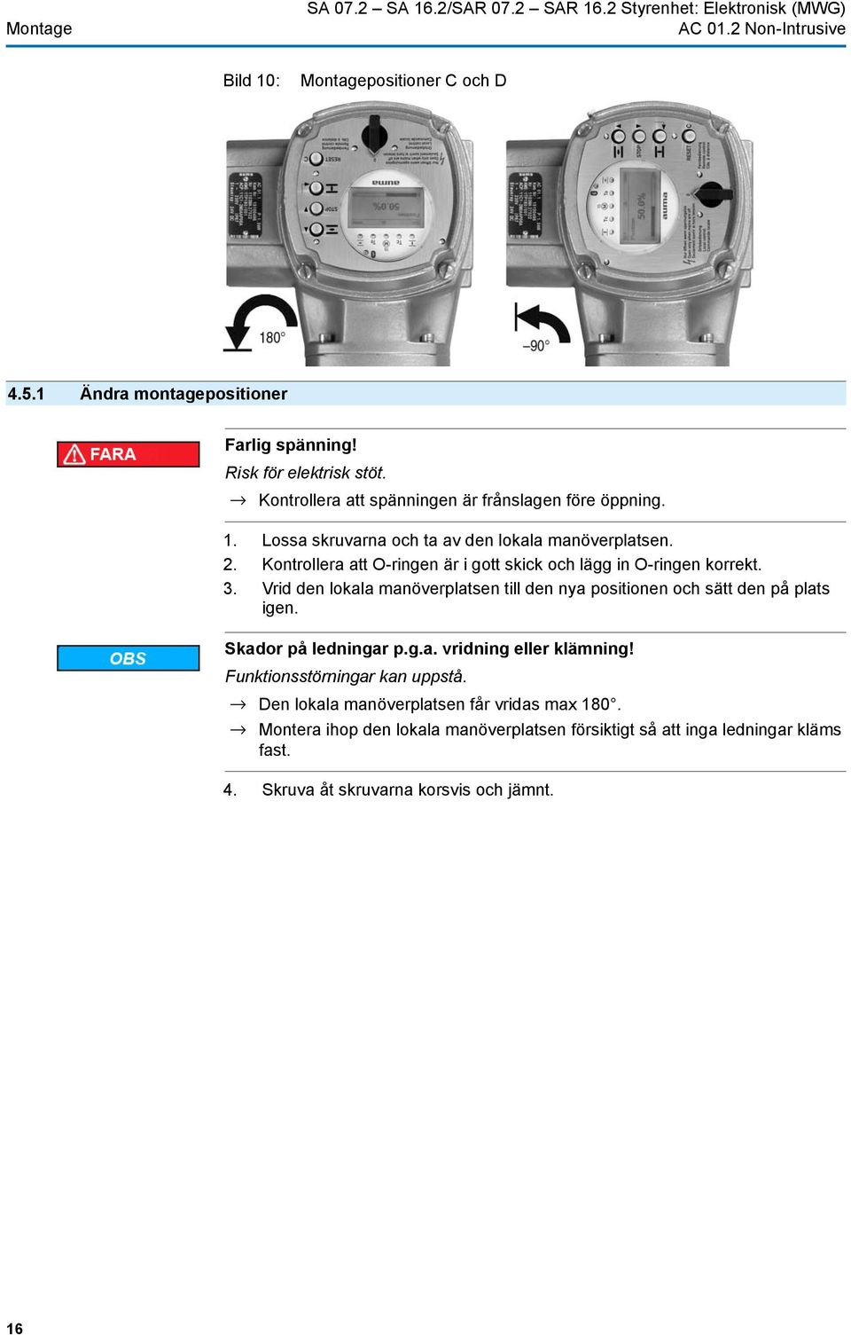 Kontrollera att O-ringen är i gott skick och lägg in O-ringen korrekt. 3. Vrid den lokala manöverplatsen till den nya positionen och sätt den på plats igen.