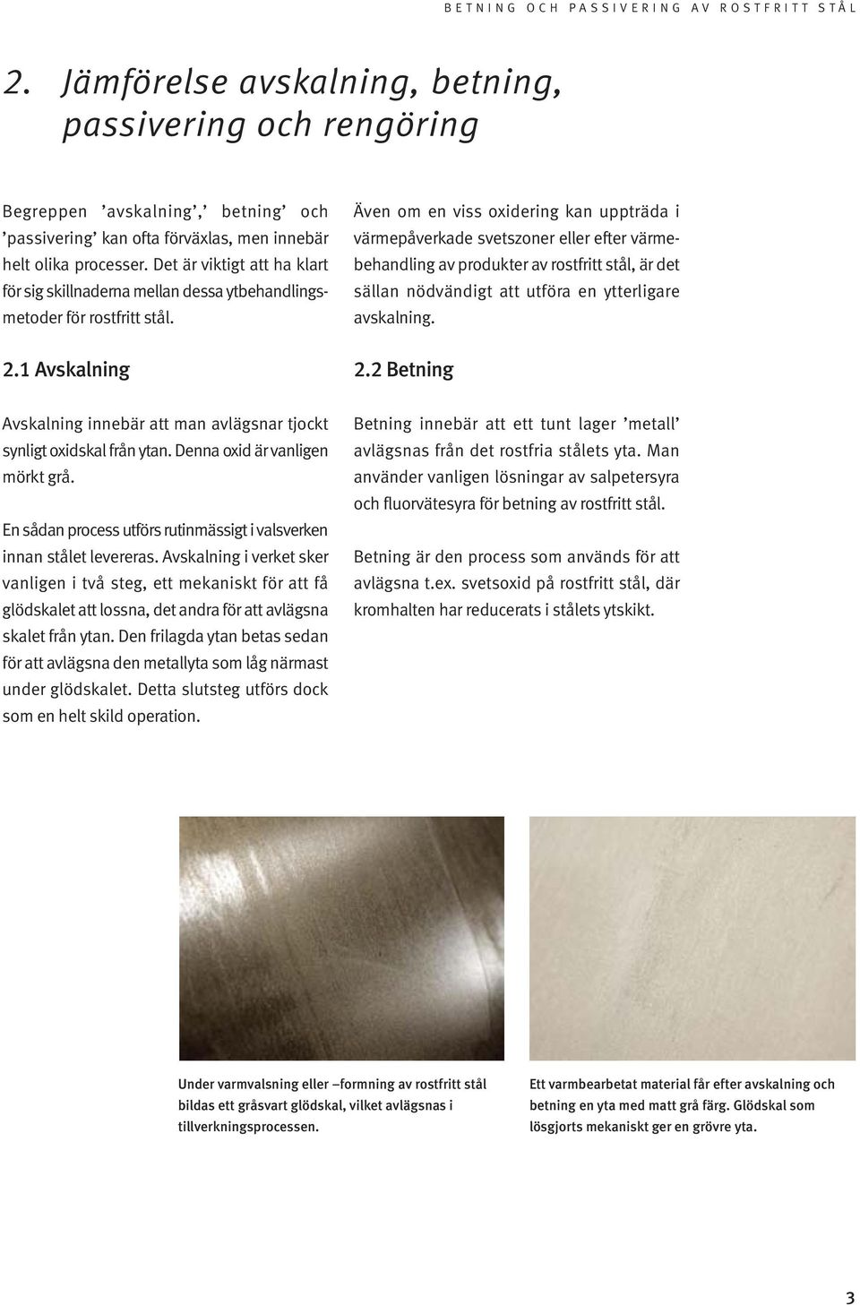 Även om en viss oxidering kan uppträda i värmepåverkade svetszoner eller efter värmebehandling av produkter av rostfritt stål, är det sällan nödvändigt att utföra en ytterligare avskalning. 2.