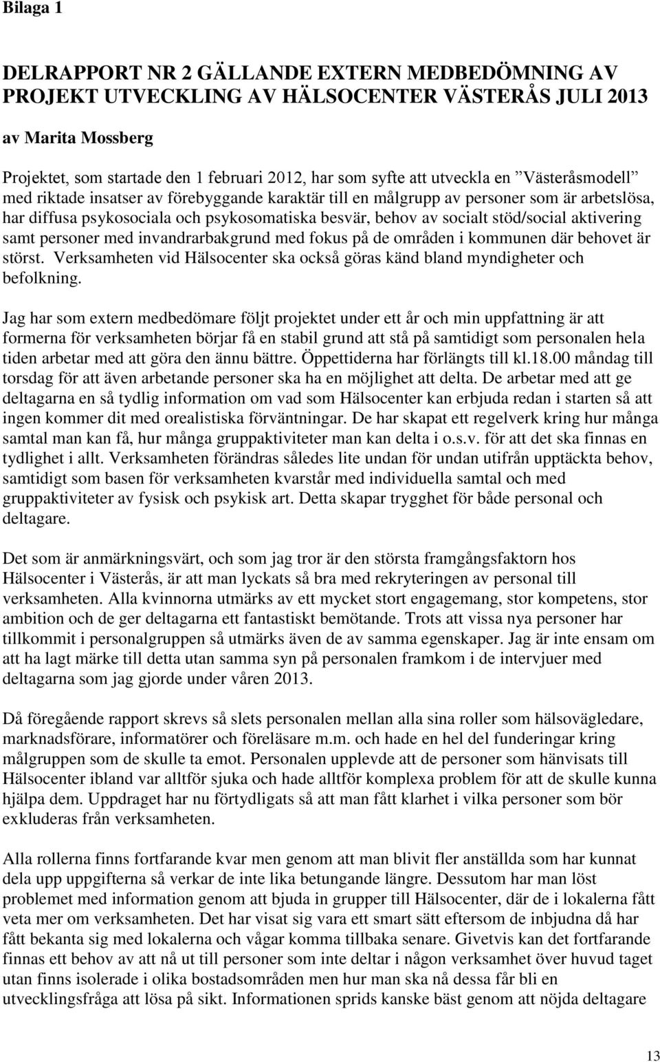 stöd/social aktivering samt personer med invandrarbakgrund med fokus på de områden i kommunen där behovet är störst. Verksamheten vid Hälsocenter ska också göras känd bland myndigheter och befolkning.
