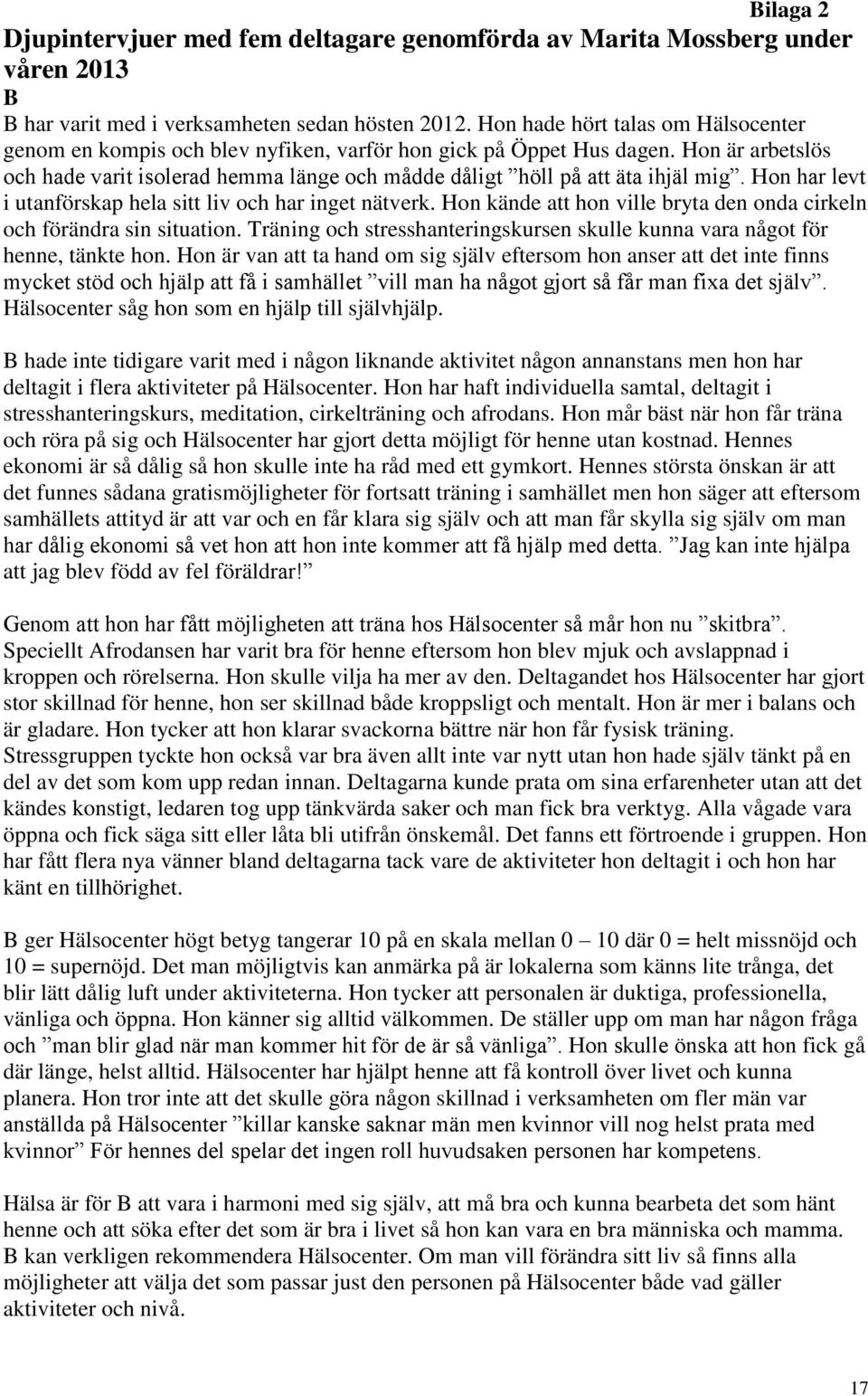 Hon är arbetslös och hade varit isolerad hemma länge och mådde dåligt höll på att äta ihjäl mig. Hon har levt i utanförskap hela sitt liv och har inget nätverk.
