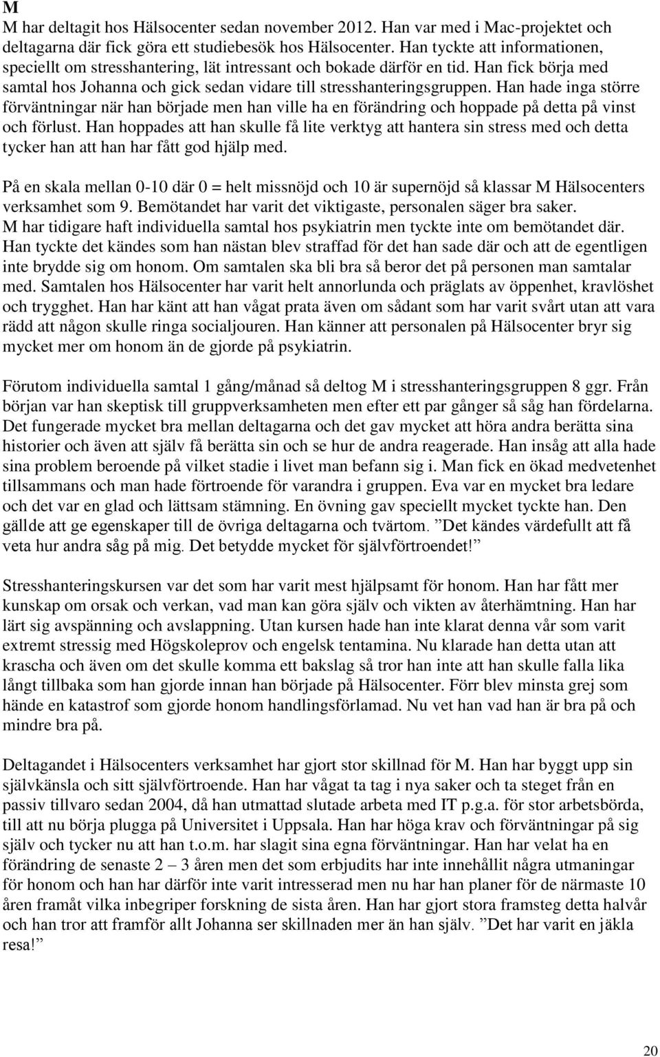 Han hade inga större förväntningar när han började men han ville ha en förändring och hoppade på detta på vinst och förlust.