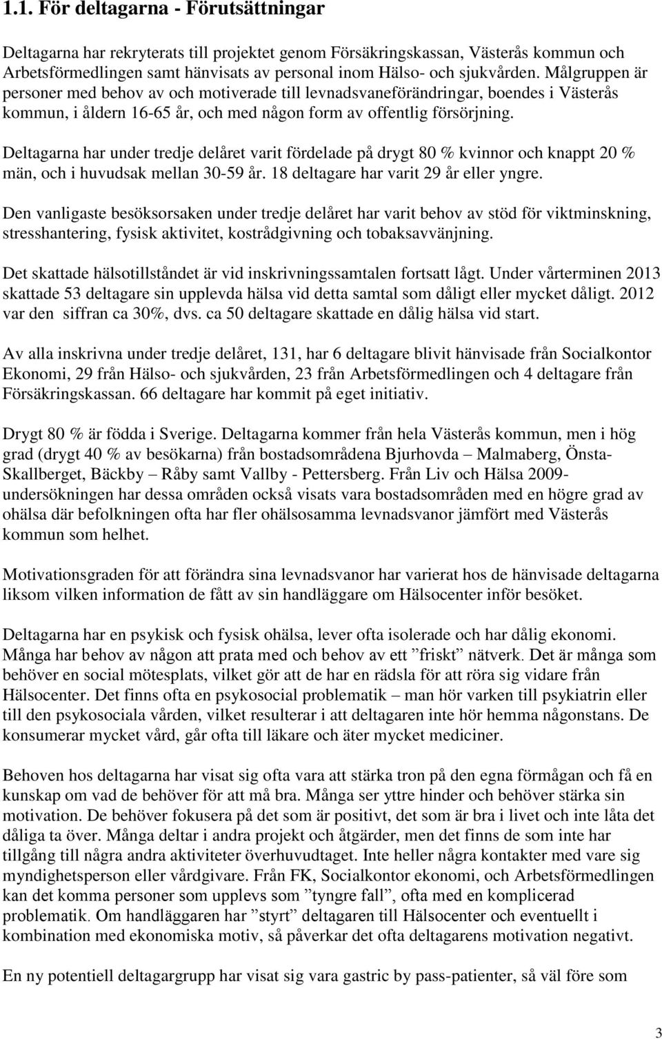 Deltagarna har under tredje delåret varit fördelade på drygt 80 % kvinnor och knappt 20 % män, och i huvudsak mellan 30-59 år. 18 deltagare har varit 29 år eller yngre.