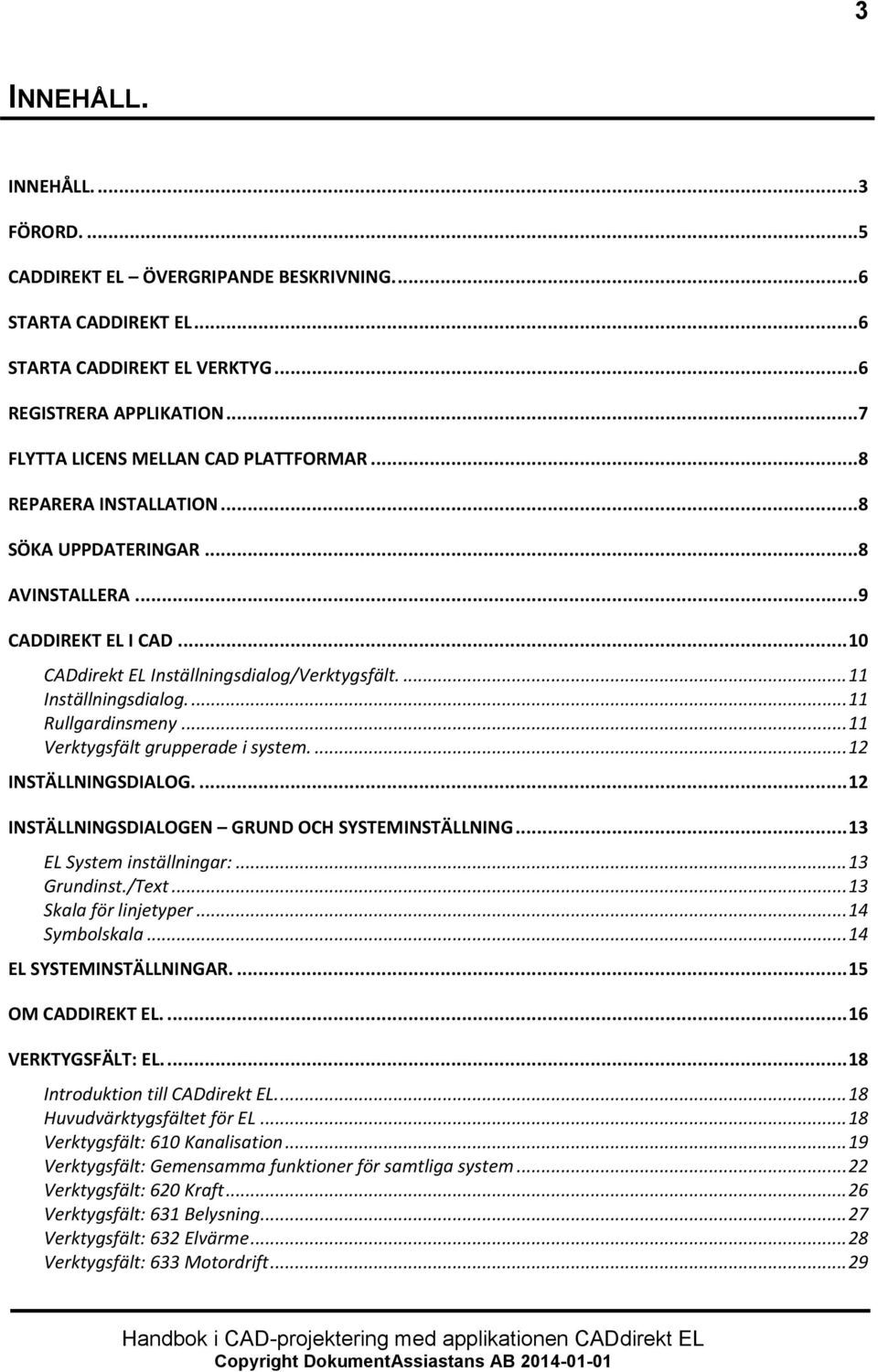 .. 11 Verktygsfält grupperade i system.... 12 INSTÄLLNINGSDIALOG.... 12 INSTÄLLNINGSDIALOGEN GRUND OCH SYSTEMINSTÄLLNING... 13 EL System inställningar:... 13 Grundinst./Text... 13 Skala för linjetyper.