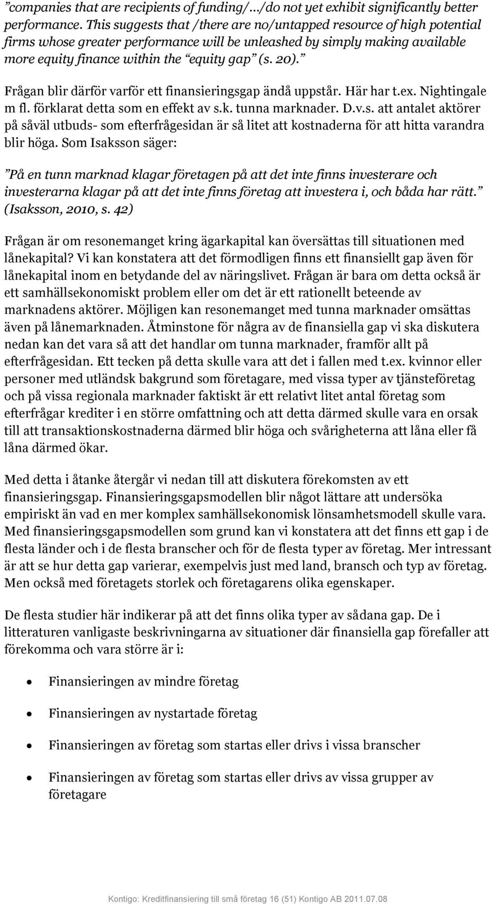 Frågan blir därför varför ett finansieringsgap ändå uppstår. Här har t.ex. Nightingale m fl. förklarat detta som en effekt av s.k. tunna marknader. D.v.s. att antalet aktörer på såväl utbuds- som efterfrågesidan är så litet att kostnaderna för att hitta varandra blir höga.