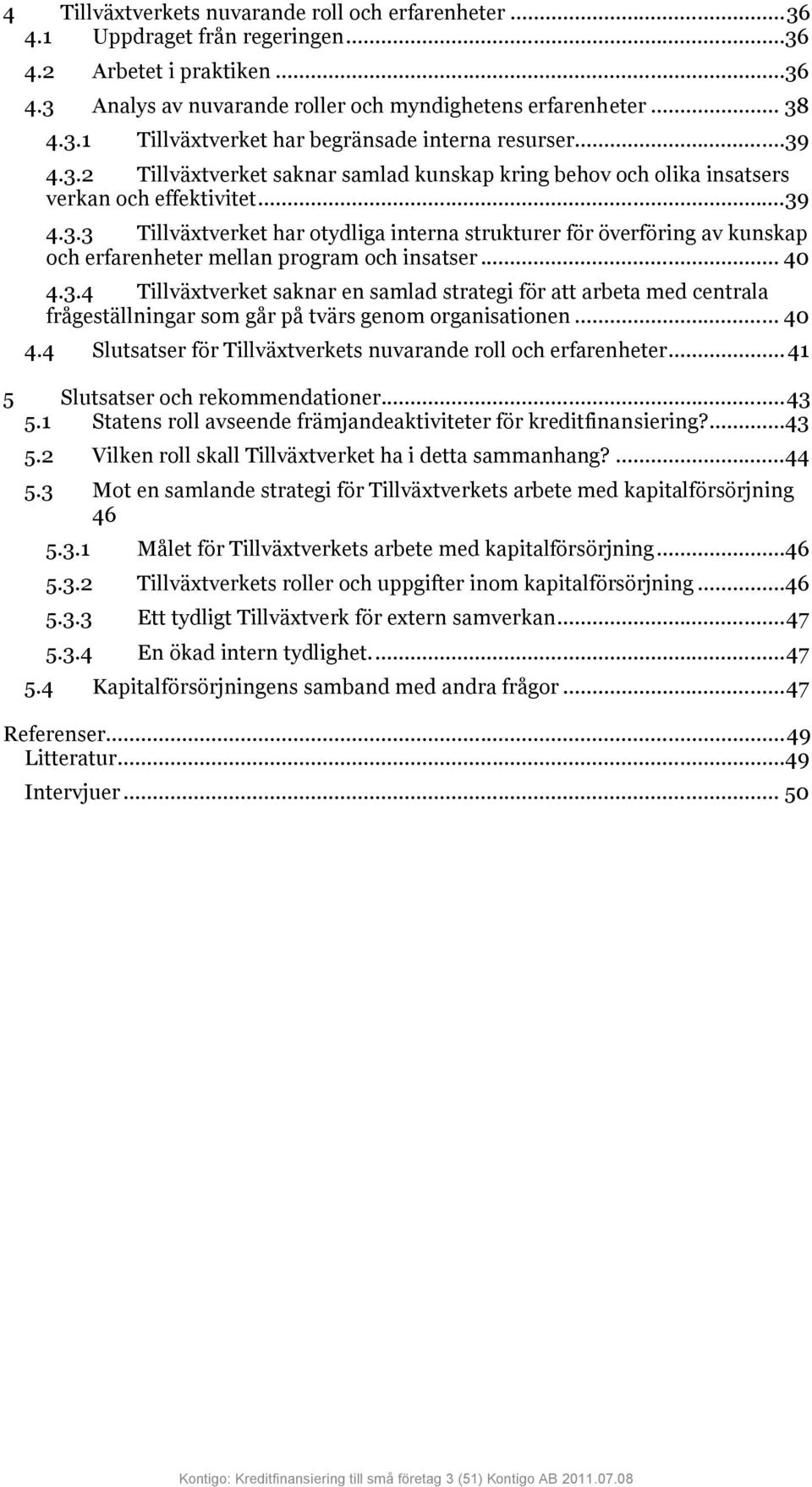 .. 40 4.3.4 Tillväxtverket saknar en samlad strategi för att arbeta med centrala frågeställningar som går på tvärs genom organisationen... 40 4.4 Slutsatser för Tillväxtverkets nuvarande roll och erfarenheter.