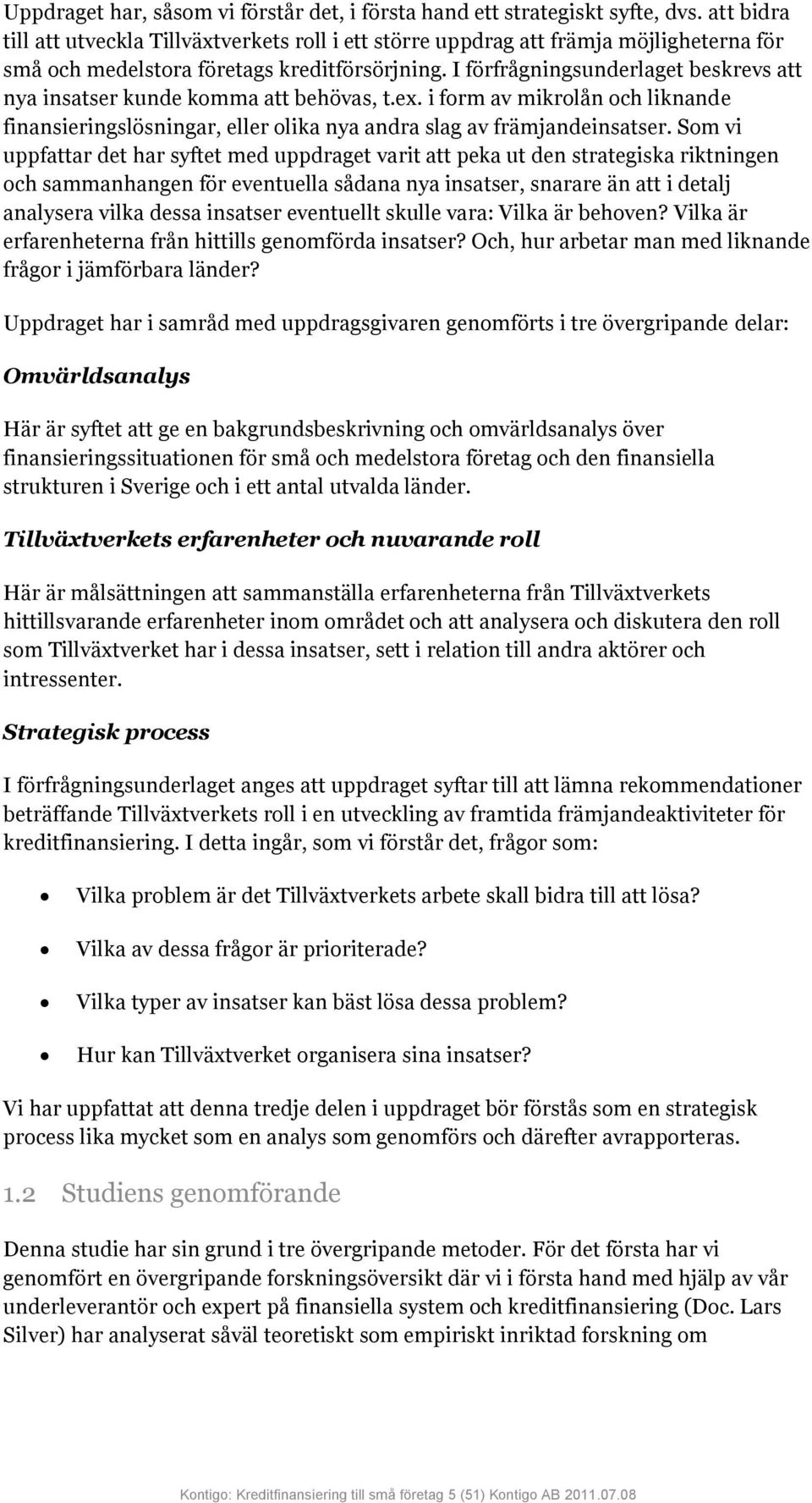 I förfrågningsunderlaget beskrevs att nya insatser kunde komma att behövas, t.ex. i form av mikrolån och liknande finansieringslösningar, eller olika nya andra slag av främjandeinsatser.