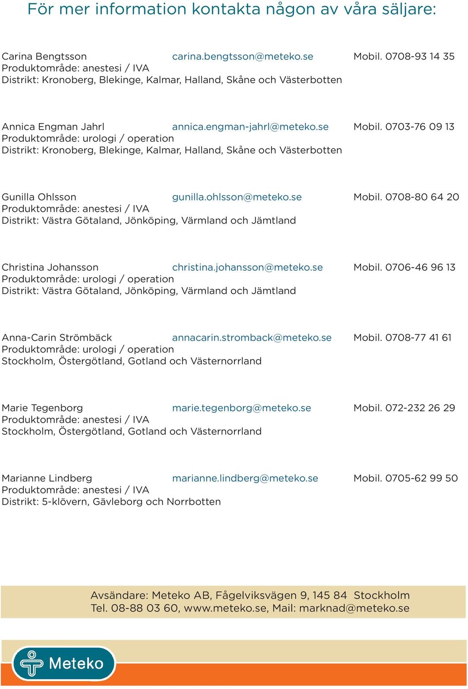 0703-76 09 13 Produktområde: urologi / operation Distrikt: Kronoberg, Blekinge, Kalmar, Halland, Skåne och Västerbotten Gunilla Ohlsson gunilla.ohlsson@meteko.se Mobil.