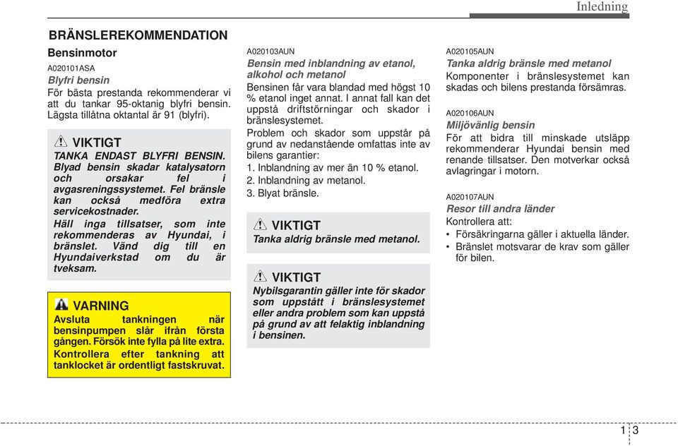 Häll inga tillsatser, som inte rekommenderas av Hyundai, i bränslet. Vänd dig till en Hyundaiverkstad om du är tveksam. VARNING Avsluta tankningen när bensinpumpen slår ifrån första gången.