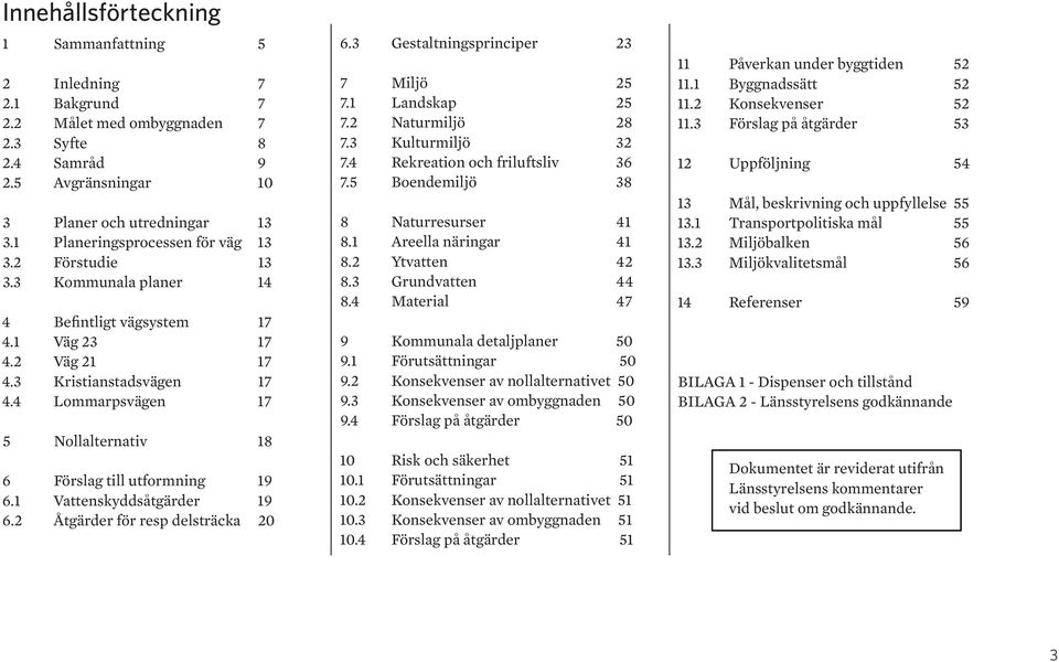 4 Lommarpsvägen 17 5 Nollalternativ 18 6 Förslag till utformning 19 6.1 Vattenskyddsåtgärder 19 6.2 Åtgärder för resp delsträcka 20 6.3 Gestaltningsprinciper 23 7 Miljö 25 7.1 Landskap 25 7.