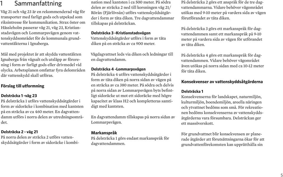 Mål med projektet är att skydda vattentäkten Ignaberga från vägsalt och utsläpp av förorening i form av farligt gods eller drivmedel vid olycka.