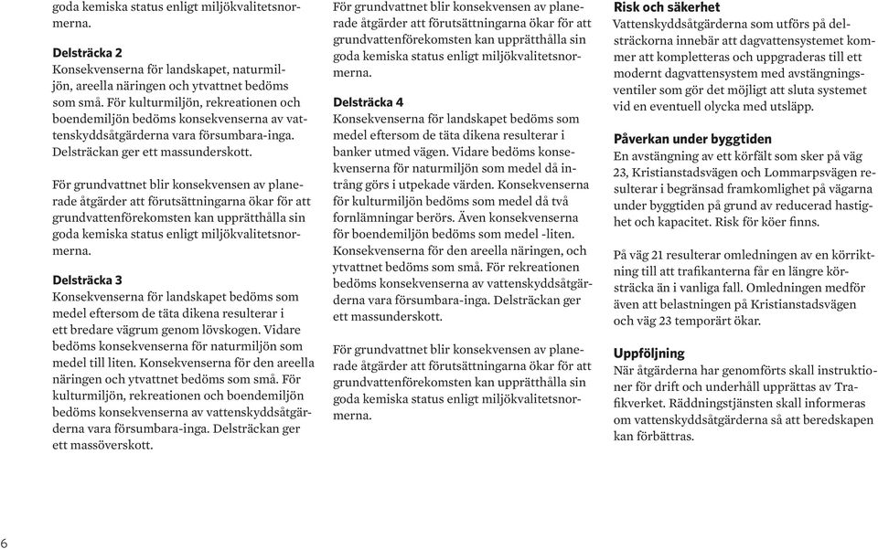 För grundvattnet blir konsekvensen av planerade åtgärder att förutsättningarna ökar för att grundvattenförekomsten kan upprätthålla sin goda kemiska status enligt miljökvalitetsnormerna.