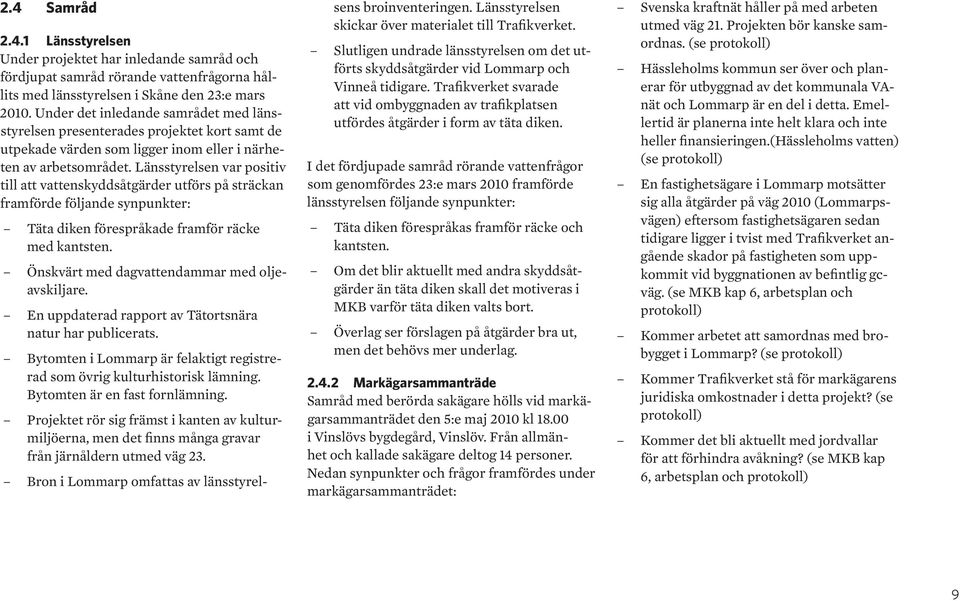 Länsstyrelsen var positiv till att vattenskyddsåtgärder utförs på sträckan framförde följande synpunkter: Täta diken förespråkade framför räcke med kantsten.