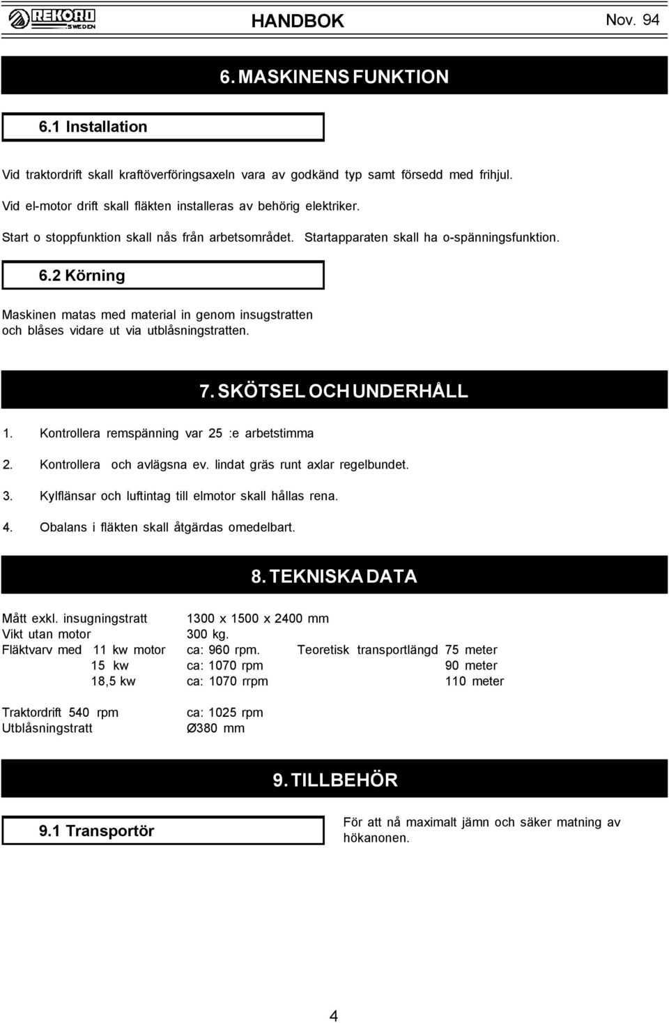 2 Körning Maskinen matas med material in genom insugstratten och blåses vidare ut via utblåsningstratten. 7. SKÖTSEL OCH UNDERHÅLL 1. Kontrollera remspänning var 25 :e arbetstimma 2.