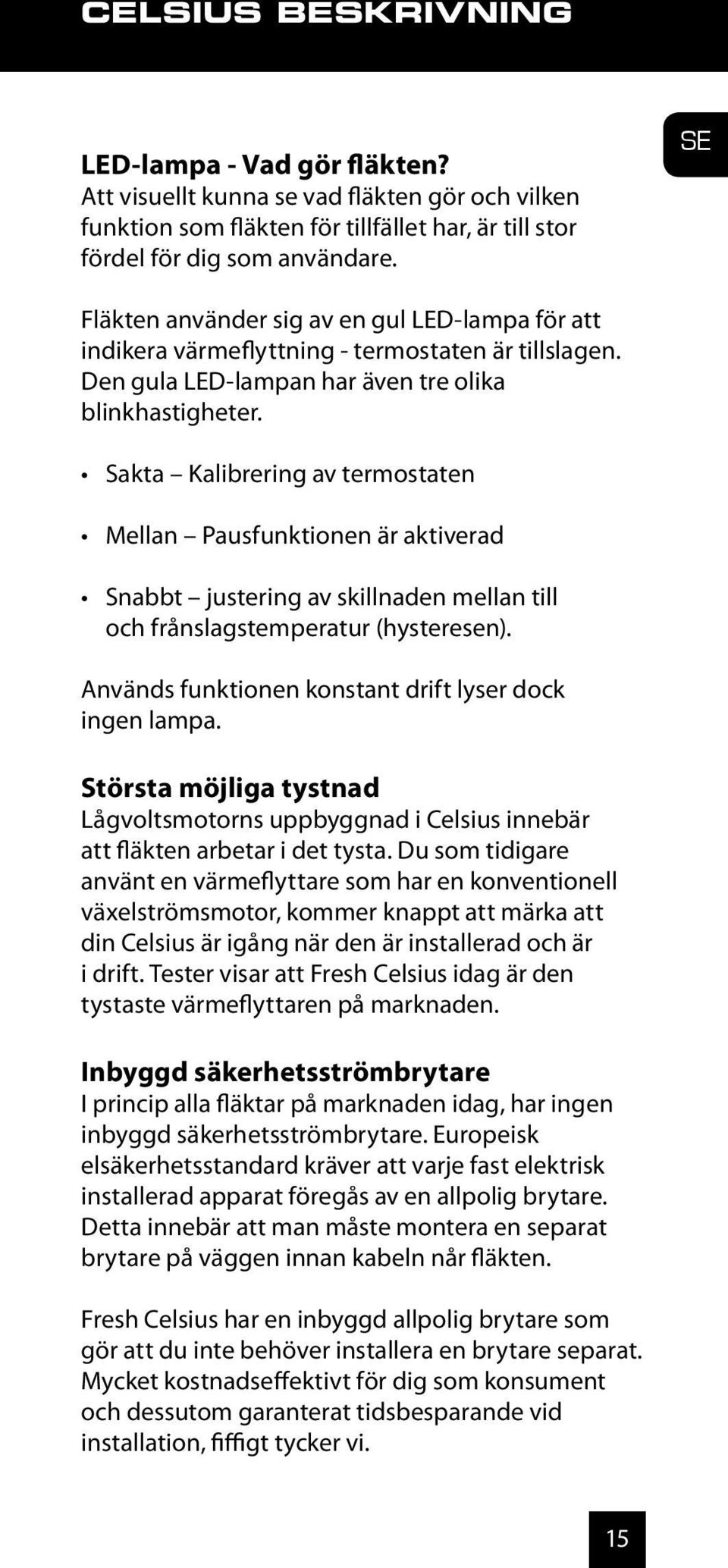 Sakta Kalibrering av termostaten Mellan Pausfunktionen är aktiverad Snabbt justering av skillnaden mellan till och frånslagstemperatur (hysteresen).