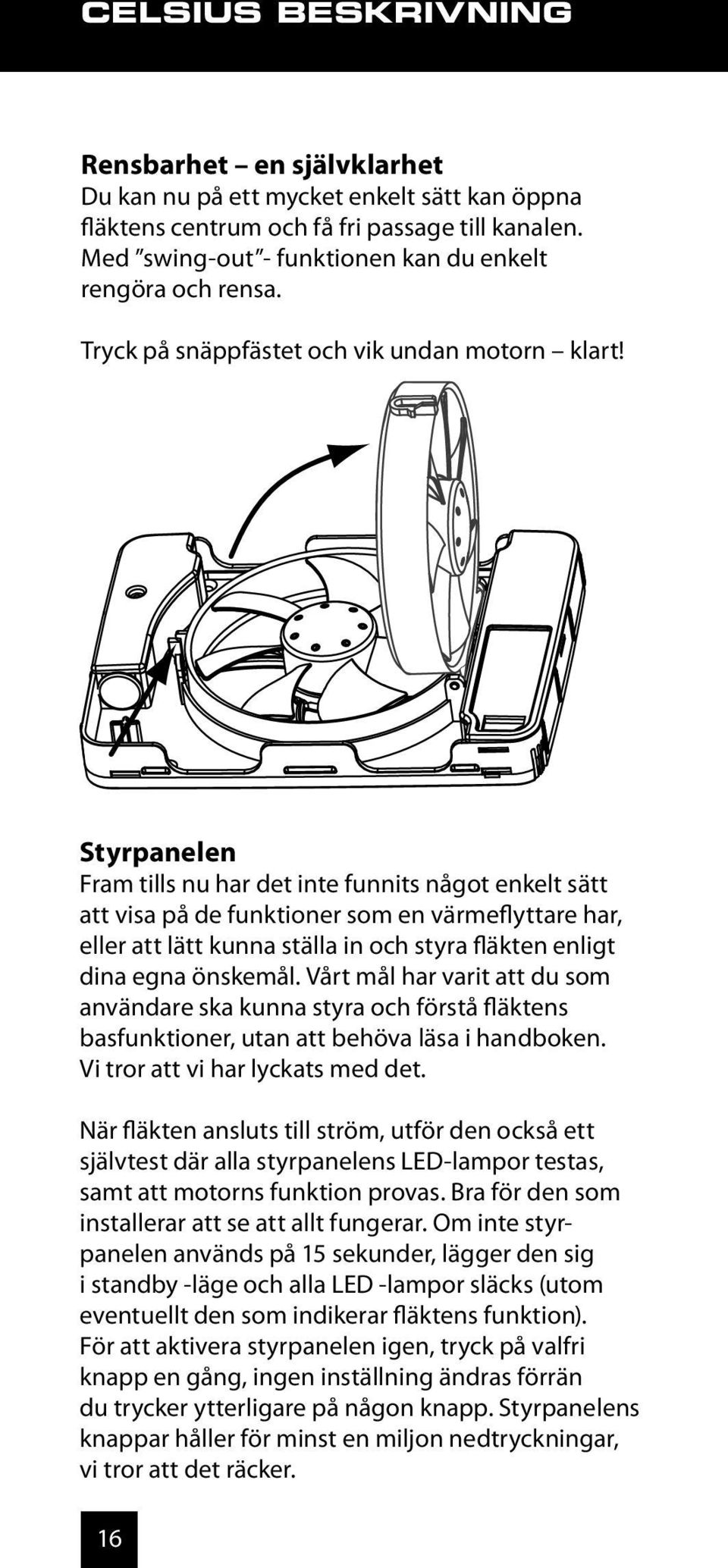 Styrpanelen Fram tills nu har det inte funnits något enkelt sätt att visa på de funktioner som en värmeflyttare har, eller att lätt kunna ställa in och styra fläkten enligt dina egna önskemål.