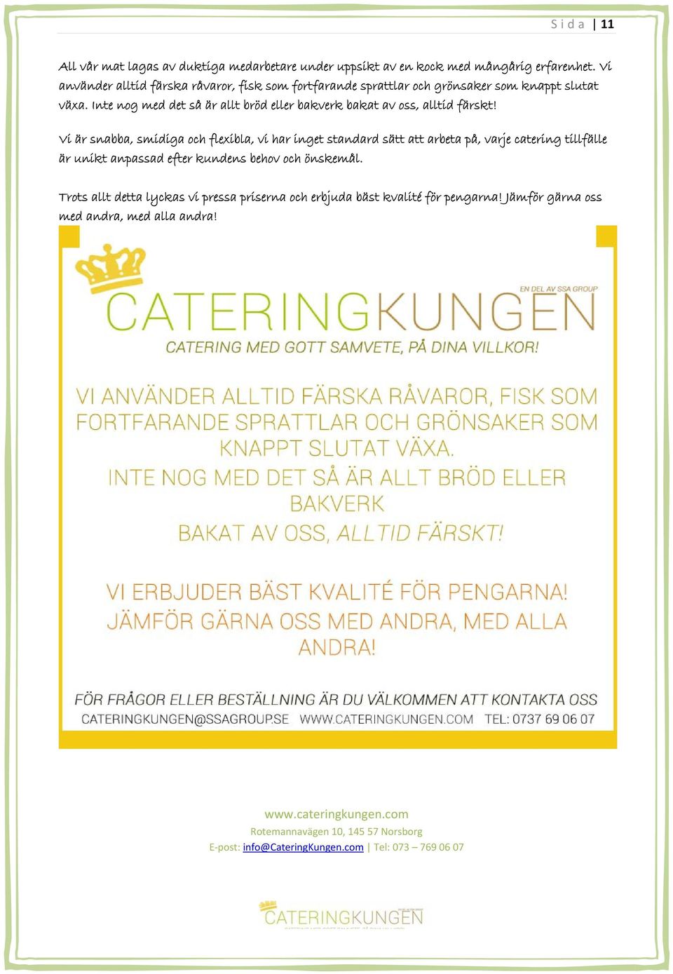 Inte nog med det så är allt bröd eller bakverk bakat av oss, alltid färskt!