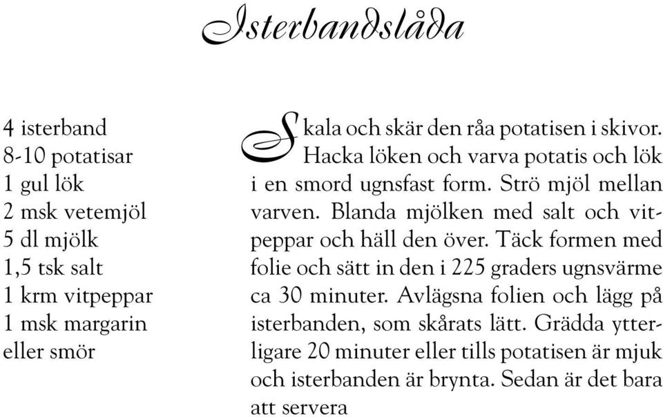 Blanda mjölken med salt och vitpeppar och häll den över. Täck formen med folie och sätt in den i 225 graders ugnsvärme ca 30 minuter.