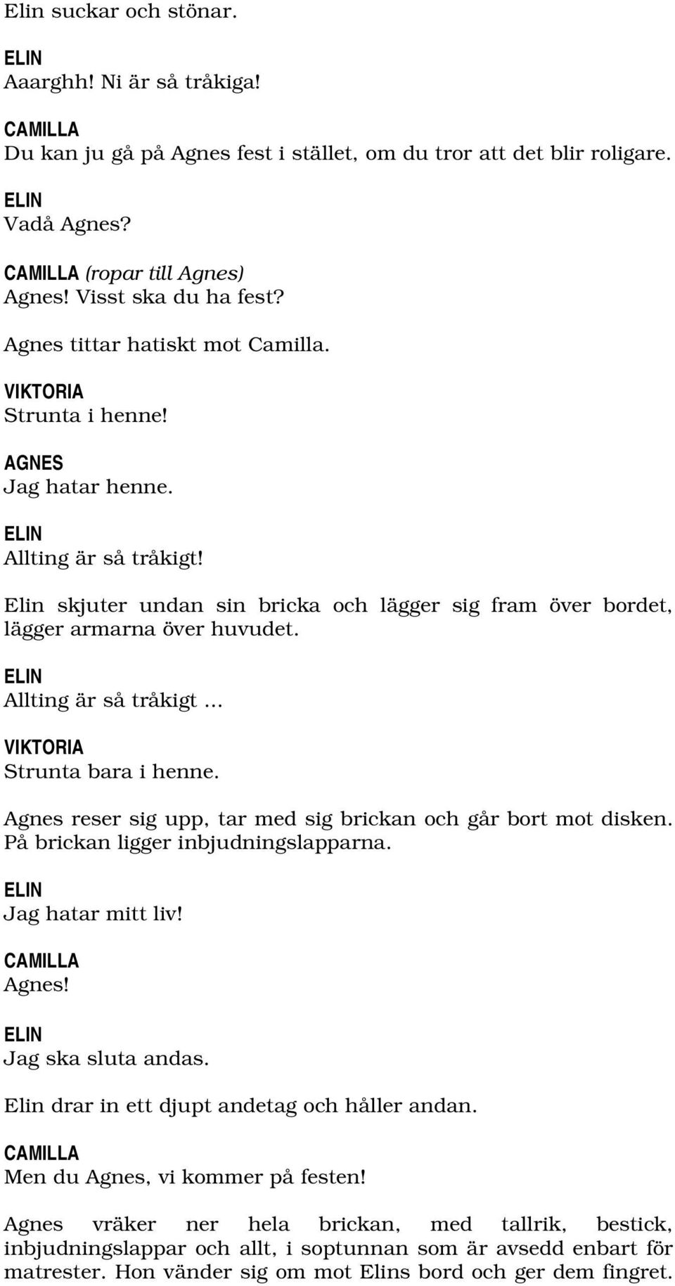 Allting är så tråkigt... VIKTORIA Struntabaraihenne. Agnes reser sig upp, tar med sig brickan och går bort mot disken. På brickan ligger inbjudningslapparna. Jag hatar mitt liv! CAMILLA Agnes!