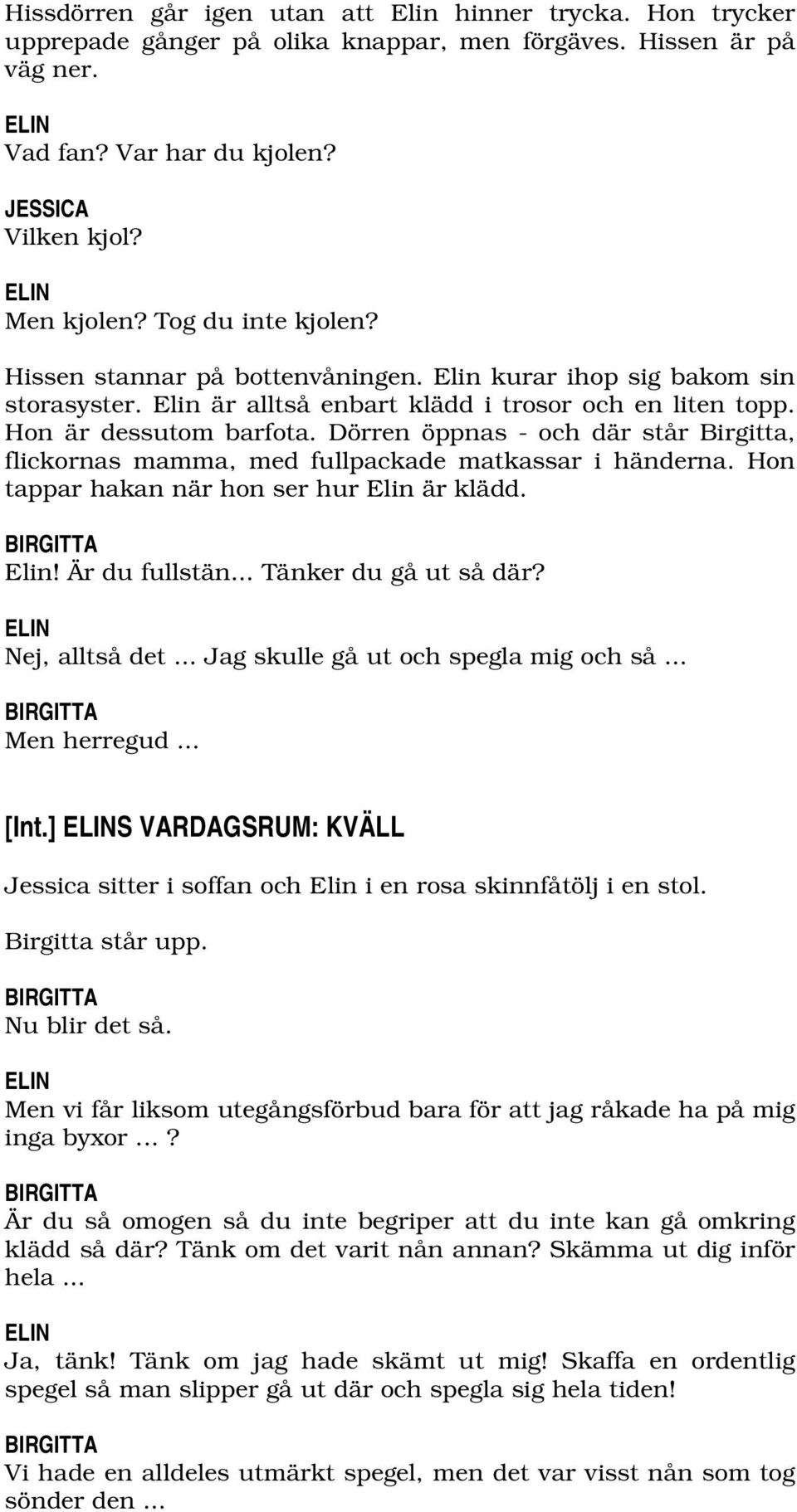 Dörren öppnas - och där står Birgitta, flickornas mamma, med fullpackade matkassar i händerna. Hon tappar hakan när hon ser hur Elin är klädd. BIRGITTA Elin! Är du fullstän... Tänker du gå ut så där?