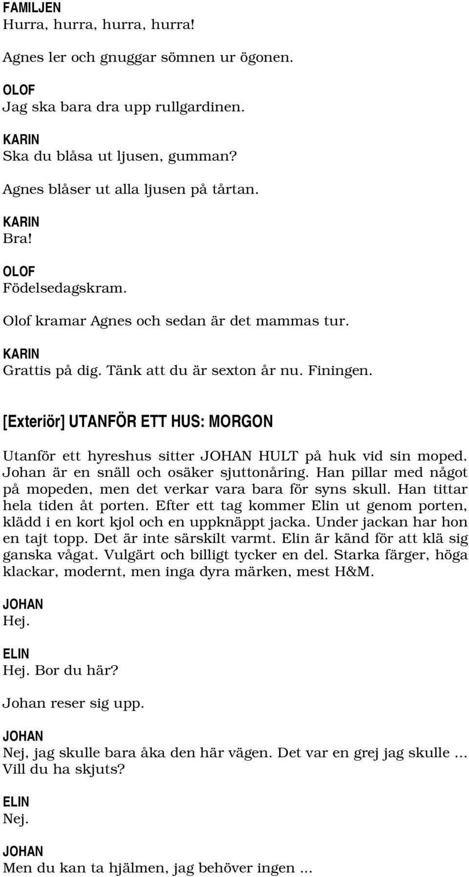 [Exteriör] UTANFÖR ETT HUS: MORGON Utanför ett hyreshus sitter JOHAN HULT på huk vid sin moped. Johan är en snäll och osäker sjuttonåring.