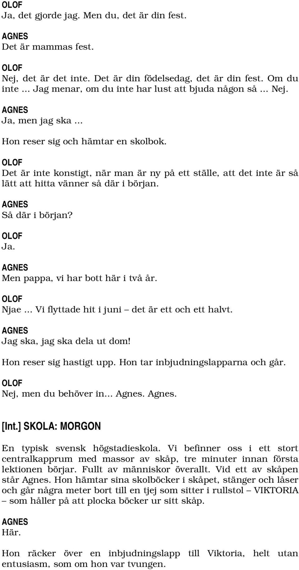 OLOF Ja. Men pappa, vi har bott här i två år. OLOF Njae... Vi flyttade hit i juni det är ett och ett halvt. Jag ska, jag ska dela ut dom! Hon reser sig hastigt upp.