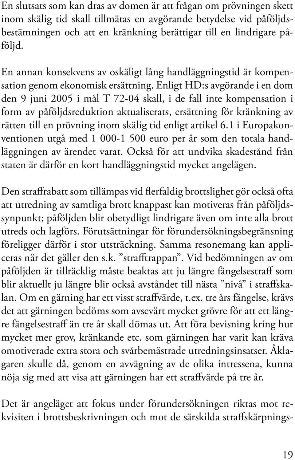 Enligt HD:s avgörande i en dom den 9 juni 2005 i mål T 72-04 skall, i de fall inte kompensation i form av påföljdsreduktion aktualiserats, ersättning för kränkning av rätten till en prövning inom