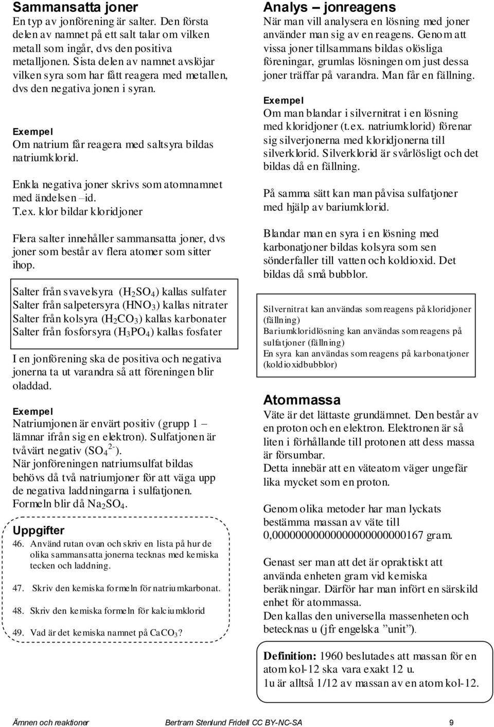 Enkla negativa joner skrivs som atomnamnet med ändelsen id. T.ex. klor bildar kloridjoner Flera salter innehåller sammansatta joner, dvs joner som består av flera atomer som sitter ihop.