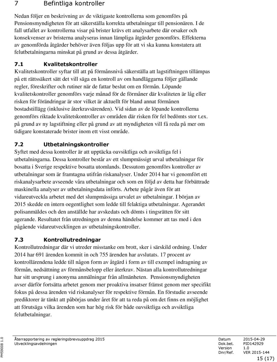 Effekterna av genomförda åtgärder behöver även följas upp för att vi ska kunna konstatera att felutbetalningarna minskat på grund av dessa åtgärder. 7.