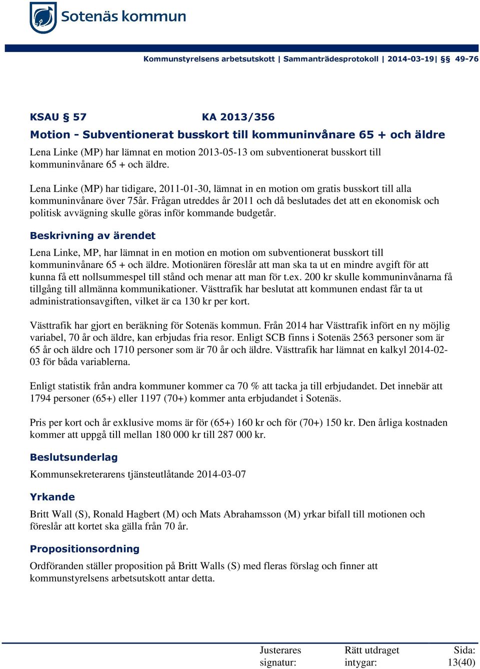 Frågan utreddes år 2011 och då beslutades det att en ekonomisk och politisk avvägning skulle göras inför kommande budgetår.