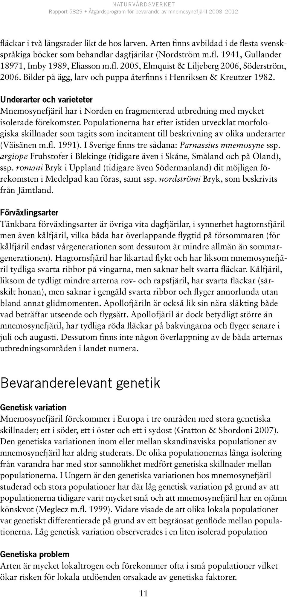 Populationerna har efter istiden utvecklat morfologiska skillnader som tagits som incitament till beskrivning av olika underarter (Väisänen m.fl. 1991).