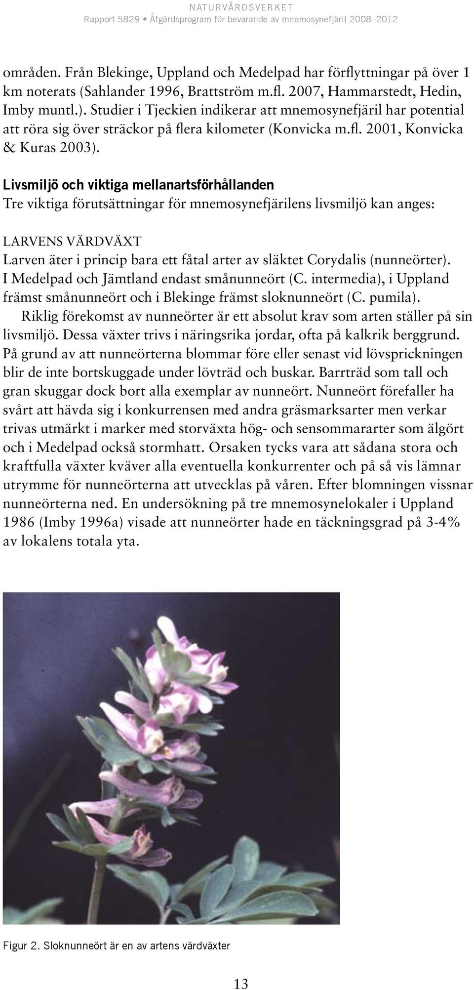 Livsmiljö och viktiga mellanartsförhållanden Tre viktiga förutsättningar för mnemosynefjärilens livsmiljö kan anges: Larvens värdväxt Larven äter i princip bara ett fåtal arter av släktet Corydalis