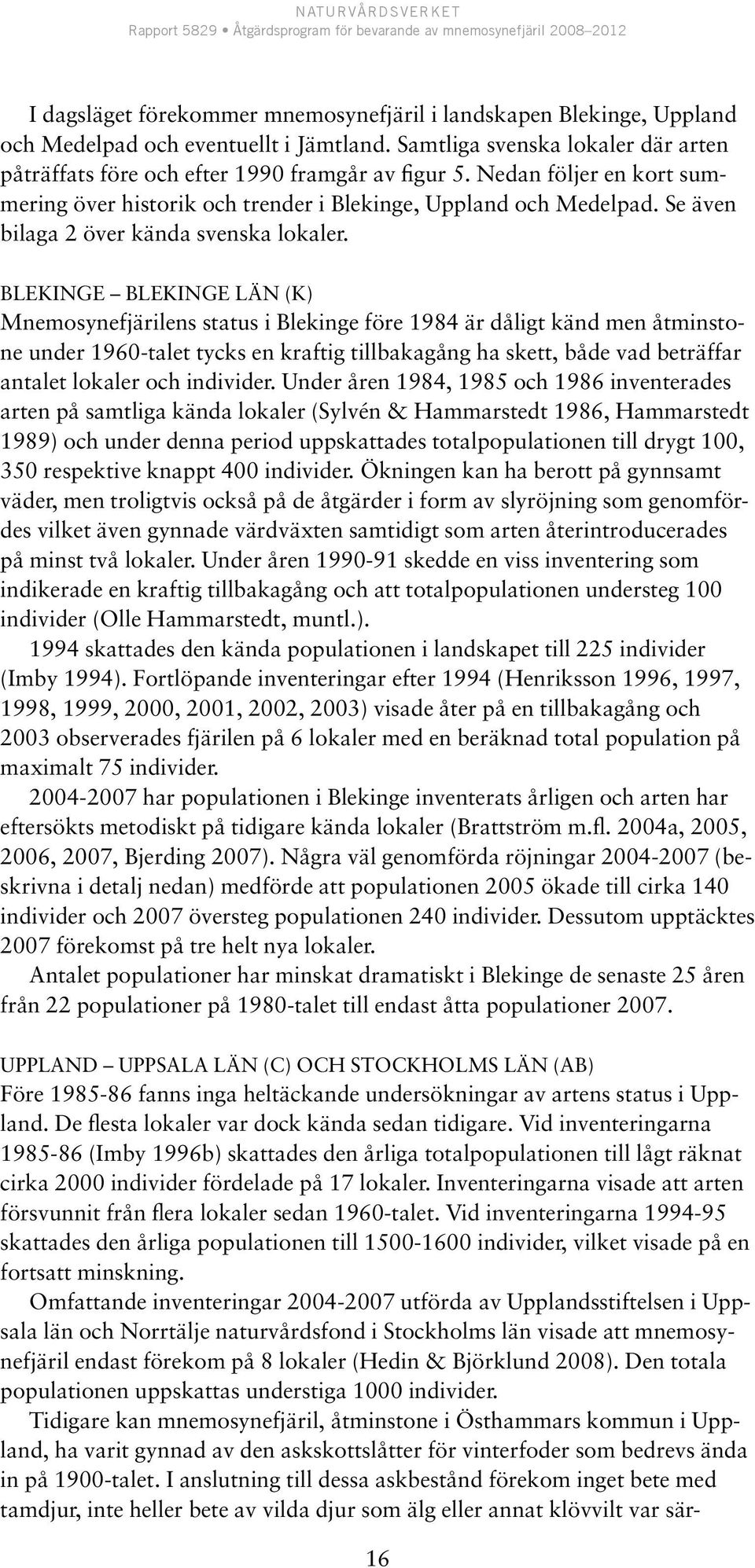Blekinge Blekinge län (K) Mnemosynefjärilens status i Blekinge före 1984 är dåligt känd men åtminstone under 1960-talet tycks en kraftig tillbakagång ha skett, både vad beträffar antalet lokaler och