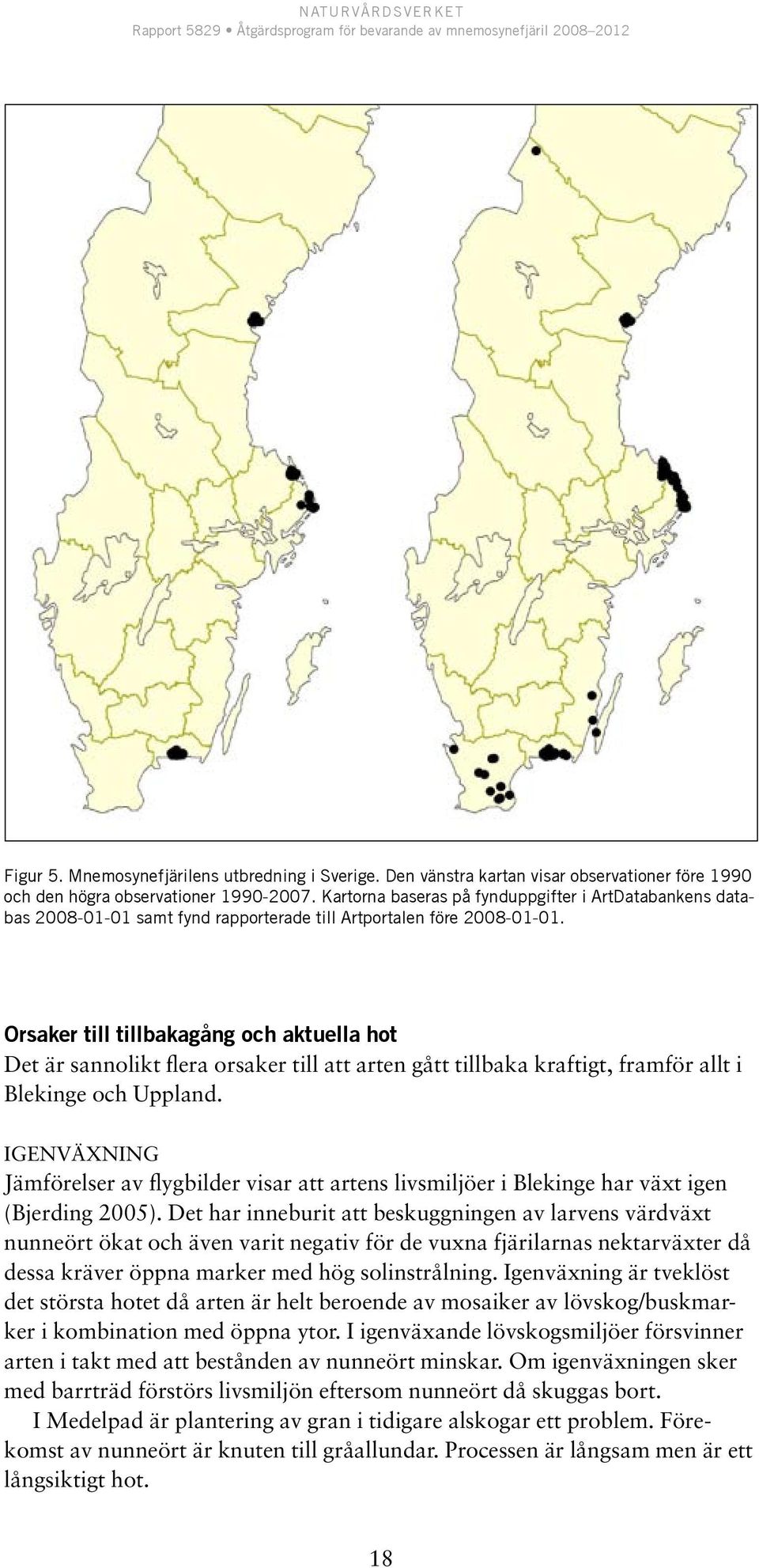 Orsaker till tillbakagång och aktuella hot Det är sannolikt flera orsaker till att arten gått tillbaka kraftigt, framför allt i Blekinge och Uppland.
