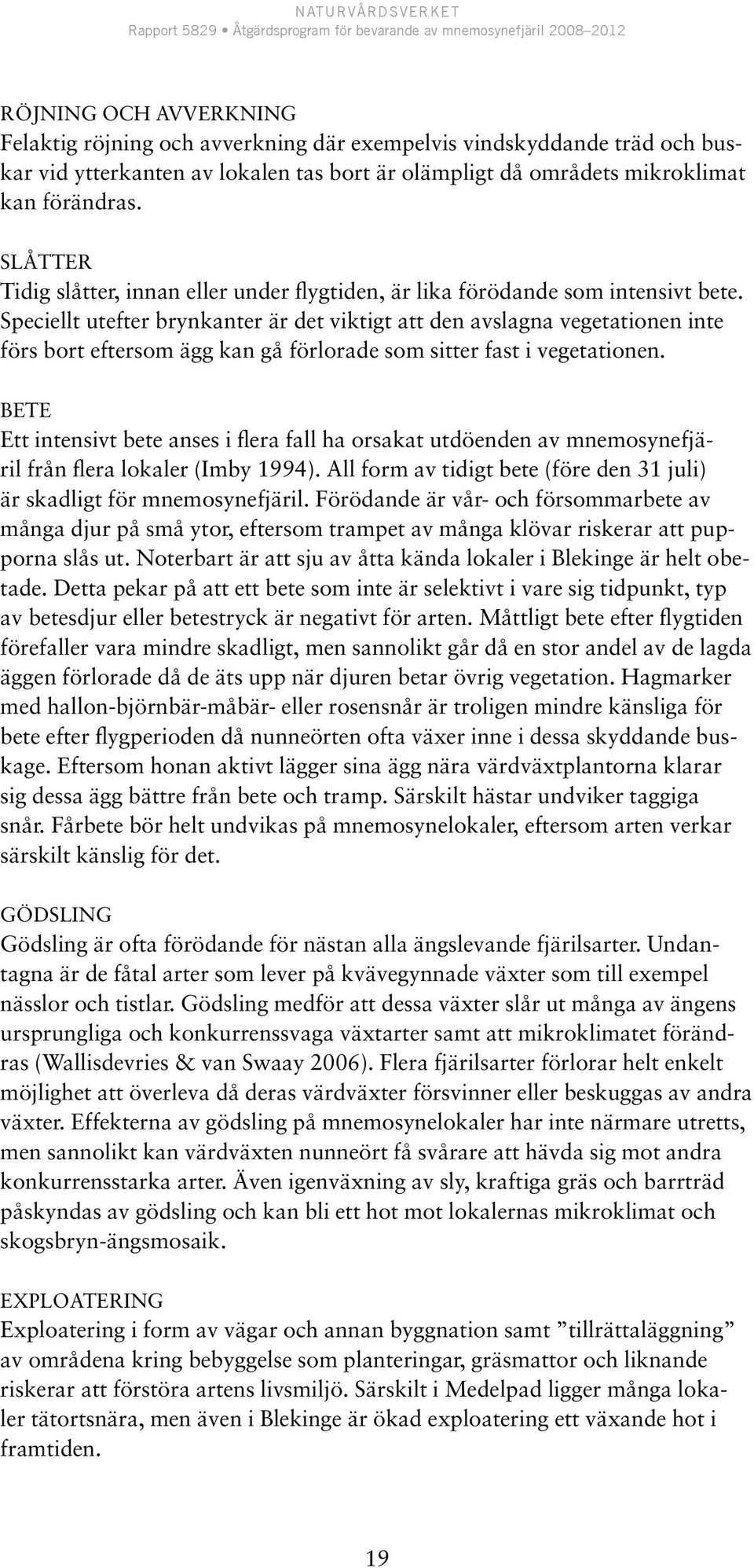 Speciellt utefter brynkanter är det viktigt att den avslagna vegetationen inte förs bort eftersom ägg kan gå förlorade som sitter fast i vegetationen.